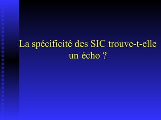 La spécificité des SIC trouve-t-elle un écho ? 