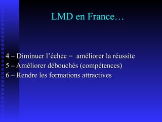 LMD en France… 4 – Diminuer l’échec =  améliorer la réussite 5 – Améliorer débouchés (compétences) 6 – Rendre les formations attractives 