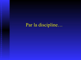Par la discipline… 