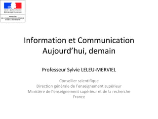Information et Communication Aujourd’hui, demain Professeur Sylvie LELEU-MERVIEL Conseiller scientifique Direction générale de l’enseignement supérieur Ministère de l’enseignement supérieur et de la recherche France 