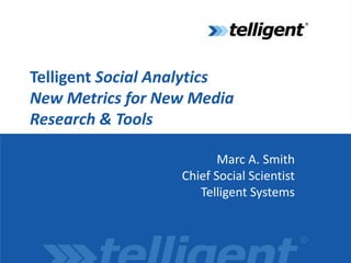 Telligent Social AnalyticsNew Metrics for New MediaResearch & Tools Marc A. SmithChief Social ScientistTelligent Systems 