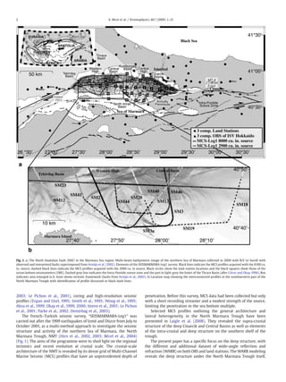 2003; Le Pichon et al., 2001), coring and high-resolution seismic
proﬁles (Ergun and Ozel, 1995; Smith et al., 1995; Wong et al., 1995;
Aksu et al., 1999; Okay et al., 1999, 2000; Imren et al., 2001; Le Pichon
et al., 2001; Parke et al., 2002; Demirbag et al., 2003).
The French–Turkish seismic survey, “SEISMARMARA-Leg1” was
carried out after the 1999 earthquakes of Izmit and Düzce from July to
October 2001, as a multi-method approach to investigate the seismic
structure and activity of the northern Sea of Marmara, the North
Marmara Trough, NMT (Hirn et al., 2002, 2003; Bécel et al., 2004)
(Fig. 1). The aims of the programme were to shed light on the regional
tectonics and recent evolution at crustal scale. The crustal-scale
architecture of the NMT is revealed by its dense grid of Multi-Channel
Marine Seismic (MCS) proﬁles that have an unprecedented depth of
penetration. Before this survey, MCS data had been collected but only
with a short recording streamer and a modest strength of the source,
limiting the penetration to the sea bottom multiple.
Selected MCS proﬁles outlining the general architecture and
lateral heterogeneity in the North Marmara Trough have been
presented in Laigle et al. (2008). They revealed the supra-crustal
structure of the deep Cinarcik and Central Basins as well as elements
of the intra-crustal and deep structure on the southern shelf of the
trough.
The present paper has a speciﬁc focus on the deep structure, with
the different and additional dataset of wide-angle reﬂection and
refraction (WARR) on both OBS and land stations. The WARR modeling
reveals the deep structure under the North Marmara Trough itself,
Fig. 1. a) The North Anatolian Fault (NAF) in the Marmara Sea region. Multi-beam bathymetric image of the northern Sea of Marmara collected in 2000 with R/V Le Suroît with
observed and interpreted faults superimposed from Armijo et al. (2002). Elements of the SEISMARMARA-Leg1 survey: Black lines indicate the MCS proﬁles acquired with the 8100 cu.
in. source, dashed black lines indicate the MCS proﬁles acquired with the 2900 cu. in source. Black circles show the land station locations and the black squares show those of the
ocean bottom seismometers (OBS). Dashed grey line indicates the Intra-Pontide suture zone and the part in light-grey the limits of the Thrace Basin (after Görur and Okay, 1996). Box
indicates area enlarged in b. Inset shows tectonic framework (faults from Armijo et al., 2002). b) Location map showing the interconnected proﬁles in the southwestern part of the
North Marmara Trough with identiﬁcation of proﬁle discussed in black dash-lines.
2 A. Bécel et al. / Tectonophysics 467 (2009) 1–21
 