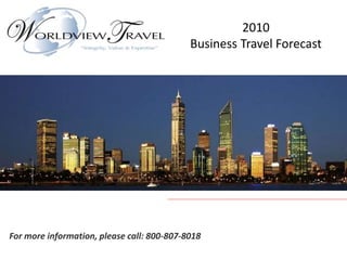 2010
Business Travel Forecast
For more information, please call: 800-807-8018
 