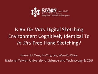 Is An  On-Virtu  Digital Sketching Environment Cognitively Identical To  In-Situ  Free-Hand Sketching? Hsien-Hui Tang,  Yu-Ying Lee,  Wen-Ko Chiou National Taiwan University of Science and Technology & CGU 