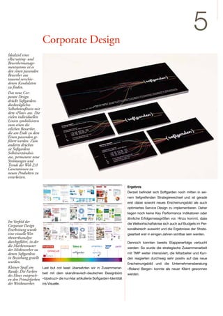 Corporate Design
                                                                                                                                                                                                                                                                                                                                                                                                    5
Idealziel eines
eRecruiting- und
Bewerbermanage-
mentsystems ist es
den einen passenden
Bewerber aus
tausend verschie-
denen Kandidaten
zu finden.
Das neue Cor-
porate Design
drückt Softgardens
diesbezügliches
Selbstbewußtsein mit
dem »Flow« aus. Die
vielen individuellen
Linien symbolisieren
zum einen die
etlichen Bewerber,
die am Ende zu dem
Einen passenden ge-
filtert werden. Zum
anderen drücken
sie Softgardens
Selbstverständnis
aus, permanent neue                                                                                                                                                 umantis unterstützt.
Strömungen und                                                                                                                                                      Mitarbeiter gewinnen, entwickeln, einsetzen und binden: umantis ist die
                                                                                                                                                                    optimale Software für sämtliche Personalprozesse. umantis unterstützt
Trends der Web 2.0                                                                                                                                                  Sie durch eine einfache, flexible HR-Software. Ob KMU, internationaler
Generationen zu                                                                                                                                                     Konzern, Universität oder Verband: Wir bieten eine massgeschneiderte
                                                                                                                                                                    Lösung.
neuen Produkten zu
verarbeiten.
               www.dvinci.de


                                                                                                                                                                                                                                                                                                                                                         Ergebnis

                                                                                                                                                                    Kaufen. Einrichten. Loslegen.
                                                                                                                                                                                                                                                                                                                                                         Derzeit befindet sich Softgarden noch mitten in sei-
                                                                                                                                                                                                                                                                                                                                                         Human Capital Management mit mySAP ERP


                                                                                                                                                                    Ob KMU, internationaler Konzern, Universität oder Verband. Wir bieten eine massgeschneiderte
                                                                                                                                                                    Lösung. Um umantis für Ihre tägliche Arbeit einzusetzen, benötigen Sie keine technischen
                                                                                                                                                                                                                                                                                                                                                         nem tiefgreifenden Strategiewechsel und ist gerade
                                                                                                                                                                    Kenntnisse und keine Schulung. Die Software ist webbasiert und wird von der umantis AG
                                                                                                                                                                    gewartet, sodass Sie keine zusätzlichen Anschaffungen machen müssen.                                                                                                                 erst dabei sowohl neues Erscheinungsbild als auch
                                                                                                                                                                                                                                                                                                                                                         optimiertes Service Design zu implementieren. Daher
                                                                                                                                                                                      WORLDWIDE OFFICES

                                                                                                                                                                    Rund um Ihren Prozess.
                                                                                                                                                                                      NORTH AMERICA                                          EUROPE

                                                                                                                                                                                      SAN FRANCISCO — HEADQUARTERS                           WINDSOR
                                                                                                                                                                                      575 Market Street, 8th floor                           Gainsborough House
                                                                                                                                                                    Acht eigenständige Software-Module decken eine Vielzahl von Prozessschritten im Human
                                                                                                                                                                                                                                                                                                                                                         liegen noch keine Key Performance Indikatoren oder
                                                                                                                                                                                      San Francisco, CA 94105, United States                 59-60 Thames Street
                                                                                                                                                                                      Tel.: 415.538.9068                                     Windsor

                                                                                                                                                                    Resources Management ab. Für eine komplette Lösung empfehlen wir eines der branchen-
                                                                                                                                                                                      Fax: 415.538.9069                                      Berks SL4 1TX
                                                                                                                                                                                                                                             United Kingdom
                                                                                                                                                                                      NEW YORK                                               Tel.: +44 (0) 1753 272170
                                                                                                                                                                    spezifischen Pakete.
                                                                                                                                                                                      1010 Northern Boulevard, Suite 328                     Fax: +44 (0) 1753 272171



                                                                                                                                                                                                                                                                                                                                                         ähnliche Erfolgsmessgrößen vor. Hinzu kommt, dass
                                                                                                                                                                                      Great Neck, NY 11021, United States
                                                                                                                                                                                      Tel.: 516.301.2121                                     PARIS
                                                                                                                                                                                                                                             19, Boulevard Malesherbes
                                                                                                                                                                                      CHICAGO                                                75008 Paris



Im Vorfeld der
                                                                                                                                                                                      One Energy Center                                      France
                                                                                                                                                                                      40 Shuman Boulevard                                    Tel.: +33(0) 1 55.27.36.62
                                                                                                                                                                                      Naperville, IL 60563, United States                    Fax: +33(0) 1 55.27.37.00


                                                                                                                                              die Weltwirtschaftskrise sich auch auf Budgets im Per-
                                                                                                                                                                                      Tel.: 630.983.9609




Corporate Design
                                                                                                                                                                                      Fax: 630.983.9509                                      AMSTERDAM
                                                                                                                                                                                                                                             Poortgebouw
                                                                                                                                                                                      QUÉBEC                                                 Beech Avenue 54 - 80


      mhm era-lösung
                                                                                                                                                                                      R&D Facility                                           1119 PW Schiphol - Rijk
                                                                                                                                                                                      330, rue St-Vallier Est, Bureau 400                    The Netherlands




Erarbeitung wurde                                                                                                                             sonalbereich auswirkt und die Ergebnisse der Strate-
                                                                                                                                                                                      Québec (Québec) G1K 9C5, Canada                        Tel.: +31 (0)20 658.6699
                                                                                                                                                                                      Tel.: 418.524.5665                                     Fax: +31 (0)20 658.6111
                                                                                                                                                                                      Fax: 418.524.8899


                                                                                                              SAP® E-RECRUITING
                                                                             Visuelle Wettbewerbsanalyse: Softgarden
                                                                                                                                                                                                                                             ASIA PACIFIC
                                                                                                                                                                                      TORONTO



eine visuelle Wet-
                                                                                                                                                                                      1235 Bay Street, Suite 1000                            SYDNEY



                                                                                                                                              giearbeit erst in einigen Jahren sichtbar sein werden.
                                                                                                                                                                                      Toronto (Ontario) M5R 3K4, Canada                      Level 12, 1 Pacific Highway
                                                                                                                                                                                      Tel.: 416.646.1680                                     PO Box 639, North Sydney                                                                ActiveRecruiter

               delphi
                                                                                                                                                                                      Fax: 416.646.1688                                      NSW 2059
                                                                                                                                                                                                                                             Australia                                        Personalbeschaffung aus einem Guss
                                                                                                                                                                                                                                                                                                             Product Overview



tbewerbsanalyse
                                                                                                                                                                                                                                             Tel.: +612.9959.1034
                                                                                                                                                                                                                                             Fax: +612.9959.3003
               Managementberatung GmbH
                                                                                                                                                                                                                                MELBOURNE
                                                                                                                                                                                                            What if… you could reach the best candidates in new and more effective ways,
               Neumühlen 9


durchgeführt, in der
                                                                                                                                                                                                                                Level 3, IBM Towers
                                                                                                                                                                                                            increasing your speed andRoad
                                                                                                                                                                                                                                60 City effectiveness as a recruiter while reducing costs?



                                                                                                                                              Dennoch konnten bereits Etappenerfolge verbucht
               22763 Hamburg                                                                                                                                                                                                                 Southbank VIC 3006
                                                                                                                                                                                                                                             Australia
                                                                                                                                                                                                                                             Tel.: +613.9626.2413
                                                                            ActiveRecruiter
die Markenmuster Your people.
                                                                                                                                                                                                                                             Fax: +613.9626.2455
               Tel. (0 40) 37 47 99 70
                 Your success.
       der erfolgsfaktor mensch*
               Fax (0 40) 37 47 99 44
                                                                                                                                              werden: So wurde die strategische Zusammenarbeit               ActiveRecruiter is a comprehensive solution for managing                                                  ActiveRecruiter is part of the


der Mitbewerber zu
                 Our focus.                                                                                                                                                                                                                                                                                                Jobpartner ActiveSuite of
         *personalmanagement ist für uns die menschlichste sache der welt.
               d.vinci@delphi-mb.de                                                                                                                                                                          complex corporate recruitment activities, as well as supporting
                                                                                                                                                                                                                                                                                                                              entreprise solutions for
                                                                                                                                                                                                             internal mobility.                                                                                                people management.
                                                                                                                                                                                                                                                                                                                            Combining software and



denen Softgardens                                                                                                                             mit TMP weiter intensiviert, die Mitarbeiter und Kun-
                                                                                                                                                                                                             It can power multiple corporate recruitment websites and enhance                                            services, ActiveSuite helps
               www.dvinci.de
                                                                                                                                                                                employer branding. Full of collaborative features, it is managed with an
                                                                                                                                                                                                             easy-to-use, multi-lingual administration interface.
                                                                                                                                                                                                                                                                                                                               organisations attract,
                                                                                                                                                                                                                                                                                                                        develop and retain the right
               www.delphi-mb.de
                                                      
                                                                                                                                                                                                                                                                                                                       people, rapidly adding value
                                                                                            ORACLE Deutschland GmbH


in Beziehung gestellt
                                                                                                                                                                                                             Processes and functionality are highly customisable; ActiveRecruiter
                                                                                                                                                                                                                                                                         0182 0306                                        to the organisation and its
                                                                                            Riesstrasse 25

                                                                                                                                              den reagierten durchweg sehr positiv auf das neue
                                                                                                                                                                                                                                                                                                                                      HR processes.
             modular und webbasiert:                                                        D-80992 München
                                                                                                                                                                                                             has been successfully adapted to meet very different workflow
             era-umsetzung im system                                           ein Produkt der                                                                                                               requirements in large, demanding organisations such as Carrefour,
                                                                                                                                                                                                                                                                                                                           Jobpartners is Europe’s
                                                                                                                                                                                                             Nike, State Street Bank and Xerox. Today, Jobpartners has deployed



wurden.
                                                                                                                                                                                                             ActiveRecruiter for its customers in over 40 countries worldwide.                                         leading provider of solutions
                                                                                        Tel.: 0800-1 81 01 11
                                                                               delphi Managementberatung GmbH                                                                                                                                                                                                                that help organisations
             anforderung & lösung:
                                                                                            oracle.com/de                                                                                                                                                                                                              develop, execute and evolve


                                                                                                                                              Erscheinungsbild und die Unternehmensberatung
                                                                                                                                                                                                             The benefits                                                                                                           effective people
                                                                                                                                                                                                                                                                                                                           management strategies.
                                                                                                                                                                                                   Cost savings
                                                                                            Oracle Austria GmbH                                                                                    Building a CV database of prospective candidates means they can be


Kleiner Spaß am                  Last but not least übersetzten wir in Zusammenar-
                                                     Total Talent Management
                                                                                            IZD Tower
                                                                                            Wagramer Strasse 17-19
                                                                                            A-1223 Wien
                                                                                                                                              »Roland Berger« konnte als neuer Klient gewonnen
                                                                                                                                                                                                   leveraged to fill new positions. This reduces expenditure on external
                                                                                                                                                         Talente finden, einstellen, binden und entwickeln
                                                                                                                                                                                                   recruitment channels.
                                                                                                                                                                                                   Central control allows costs for recruitment campaign expenditure to be



Rande: Die Farben beit mit dem skandinavisch-deutschen Designbüro
                                                                                                                                                                                                   controlled and measured.

                                                                                  Zielvereinbarungen
                                                                                            Tel.: 0800-29 76 26
                                                                                                                                                                                                   Overloaded recruitment departments can effectively manage more
                                                                                                                                                                                                   simultaneous recruitment processes without increasing staff.                   Hire the right people
                                                                                            oracle.com/at                                                                                          On average, our customers have reduced their recruitment costs by

                                                                                                                                              werden.
                                                                                                                                                                                                                                                                                  at the right time, at

des Flows entsprech-
                                                                                           Die MHM ERA-LÖSUNG bildet den gesamten ERA-Prozess
                                                                                           vom Grundentgelt bis zum Leistungsentgelt übersichtlich ab.
                                                                                                                                                                                                   over 50% within the first year of using ActiveRecruiter.
                                                                                                                                                                                                            Als effektives Motivations- und Führungsinstrument sind Zielvereinbarungen inzwischen in Unternehmen
                                                                                                                                                                                              Reduce aller Größen und Branchen verbreitet. Sie schaffen eine objektive Basis für Mitarbeiterbeurteilungen
                                                                                                                                                                                                       time-to-hire
                                                                                                                                                                                                                                                                                                                       the right cost:
                                                                                            Oracle Software (Schweiz) GmbH
                                                                                                                                                                                              Processsowie zur Bemessung leistungs- of job templates and emails, cuts
                                                                                                                                                                                                       automation, such as libraries und erfolgsorientierter Vergütungsanteile. Dabei sind je nach Unternehmens-
                                                                                                                                                                                                                                                                                ActiveRecruiter is a

                                 »Upstruct« die nun klar artikulierte Softgarden-Identität
                                                                                            Täfernstrasse 4


en den Primärfarben
                                                                                                                                                                                              hours out of each and every recruitment process.
                                                                                            CH-5405 Baden-Dättwil                                                                             Collaborative tools make communications individueller Ziele zu managen – das anspruchsvolle Handling
                                                                                                                                                                                                      größe leicht Hunderte oder Tausende
             der vorteil: schrittweise einführung                                                                                                                  Die acht Module unterstützen Ihre Personalprozesse von fluid and mean that everyone Vernetzung vonsolution
                                                                                                                                                                                                                                         der Rekrutierung bis zur single source Ehemaligen.
                                                                                                                                                                Die im Text genannten Produktnamen erfordert process knows what they need to do.
                                                                                                                                                                                              involved in each optimale Transparenz.
                                                                                            Tel.: 0800-55 25 74                                                                               Campaign management features mean that positions can be pushed
                                                                                                                                                                sind Handelsnamen oder eingetragene                                                                             for recruiters and line


der Wettbewerber.
                                                                                                                                                                                              out Firmen. as they are signed off, fewer delays and quicker candidate
                                                                                                                                                                                                  as soon


                                 ins Visuelle.
                                                                                            oracle.com/ch                                                       Warenzeichen der entsprechenden                                                                                 managers to support
                                                                                                                                                                                              response.
                                                                                                                                                                                                                                                                                                                       the entire recruitment
                                                          «Technologie revolutioniert die Art, wie Menschen zusammenarbeiten. Dadurch ändert sich die Rolle der                                              Better hires
                                                                                                                                                                                                                        Prozess Zielvereinbarung
                                                                                                                                                                                                             Reducing the time recruiters spend on administration means they can
                                                                                                                                                                                                                                                             process: from initial
                                                                                                                                                                    Personalabteilung dramatisch: vom Administrator führen Plattform-Anbieter. Wir bieten dafür intelligente
                                                                                                                                                                                       concentrate on the value-adding part of their jobzum
                                                                                                                                                                                                                   Mitarbeitergespräche – selecting the best
                                                                                                                                                                                                                                                         Recognised as a„Leader in
                                                                                                                                                                                                                                                          Ausgezeichnet als leader in
                                                                                                                                                                                                                                                          e-recruitment software“ von
                                                                                                                                                                                                                                                         e-recruitment software by:




             faire konditionen für jede betriebsgröße                                                                                                                                  candidates.                                                           need through the
                                                                                                                                                                    Konzepte in einfachen Lösungen. Und wir glaubenrate of lossdass best
                                                                                                                                                                                       Effective candidate management means a lower nicht, for the Software alles löst.»
                                                                                                                                                                                                             candidates and an enhanced employer brand.
                                                                                                                                                                                                                                        Ziele vereinbaren und dokumentieren                                            creation of candidate
                                                                                                                                                                    Hermann Arnold, CEO.                     Better collaboration between managers and recruiters with a managed
                                                                                                                                                                                                                                                                                                                       relationships to hire.
                                                                                                                                                                                                             specification process gives a higher success-rate for short-listed
             erweiterungen jederzeit möglich                                                                                                                                                                 candidates, so less interviews. festschreiben / genehmigen
                                                                                                                                                                                                                                          Ziele



                                                                                                                                                                                                                                     Zielkarte ausdrucken oder online zur Verfügung stellen Continued >



                                                                                                                                                                    4
                                                                                                                                                         www.stepstonesolutions.com                                            Zielerreichung eingeben
                                                                                                                                                                                                                                                                                        Quartalsweise Zielerreichung
                                                                                                                                                                                                                                                                                         auf ein Jahr hochrechnen
                                                                                                                                                                                                                                                                                        -1-
                                                                                                                                                                                                              © Copyright Jobpartners 1998-2006   Zielperiode statistisch auswerten




                                                                                                                                                                                                                       Individualität mit System
 