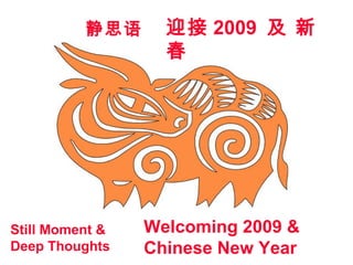 迎接 2009 及 新
春
Welcoming 2009 &
Chinese New Year
静思语
Still Moment &
Deep Thoughts
 