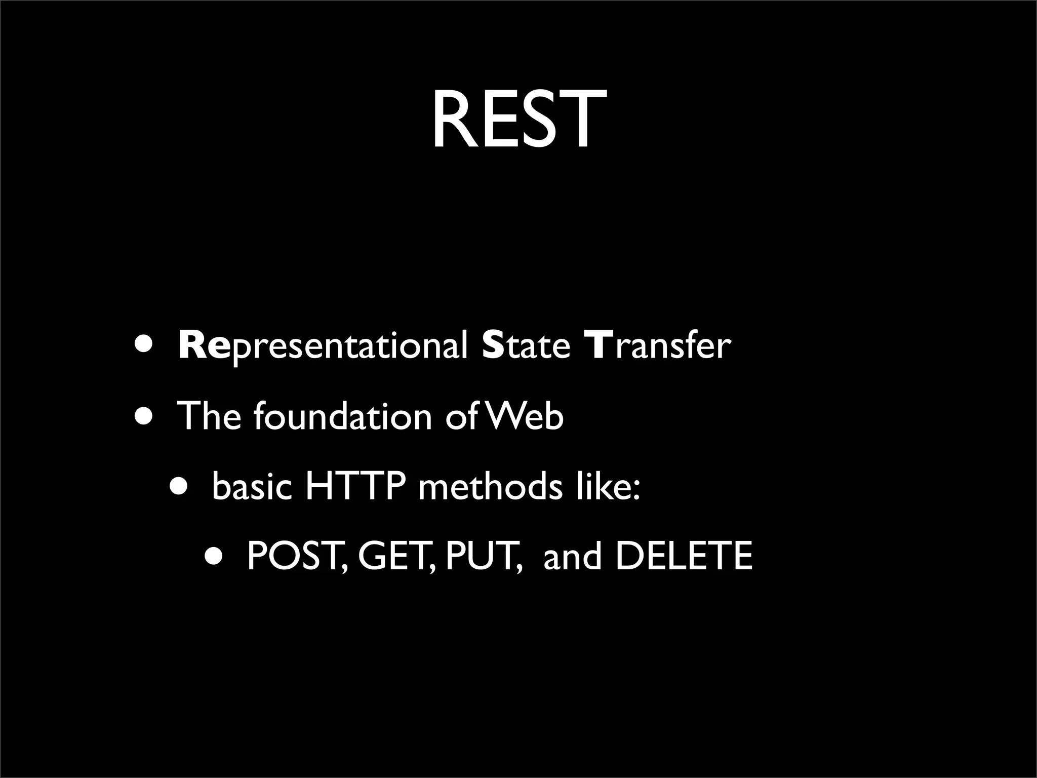 REST

• Representational State Transfer
• The foundation of Web
 • basic HTTP methods like:
   • POST, GET, PUT, and DELETE
 