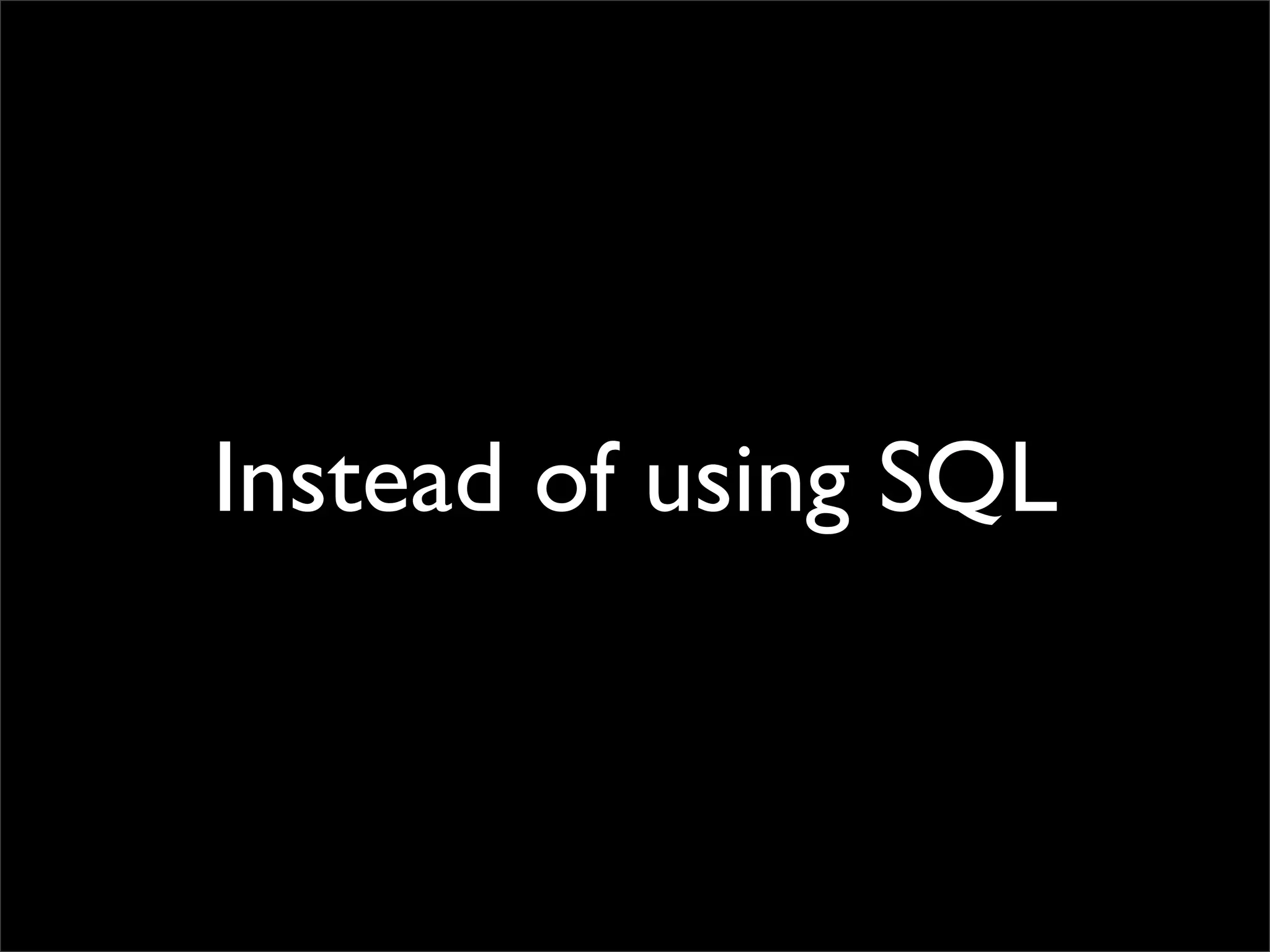 Instead of using SQL
 