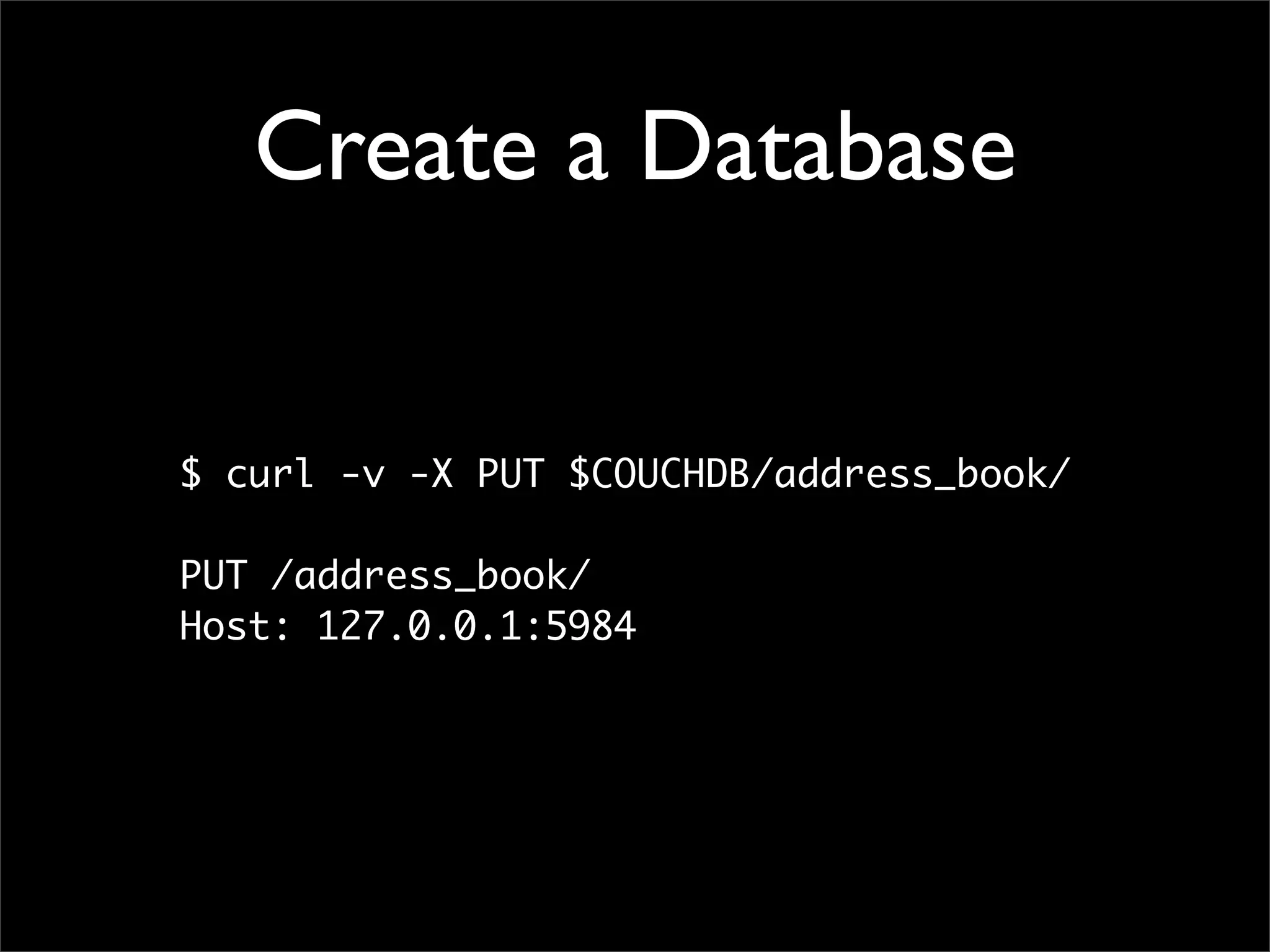 Create a Database


$ curl -v -X PUT $COUCHDB/address_book/

PUT /address_book/
Host: 127.0.0.1:5984
 