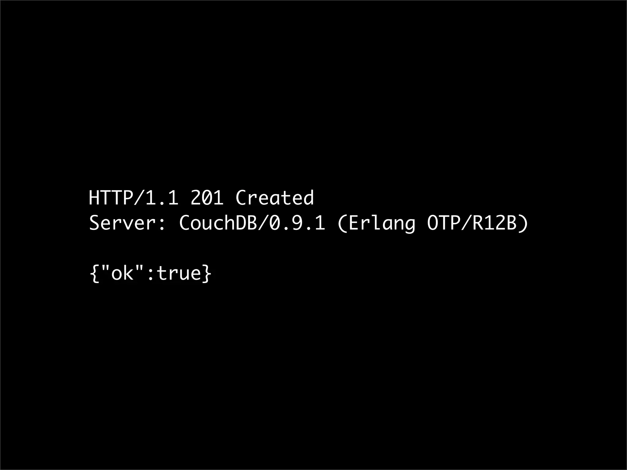 HTTP/1.1 201 Created
Server: CouchDB/0.9.1 (Erlang OTP/R12B)

{"ok":true}
 