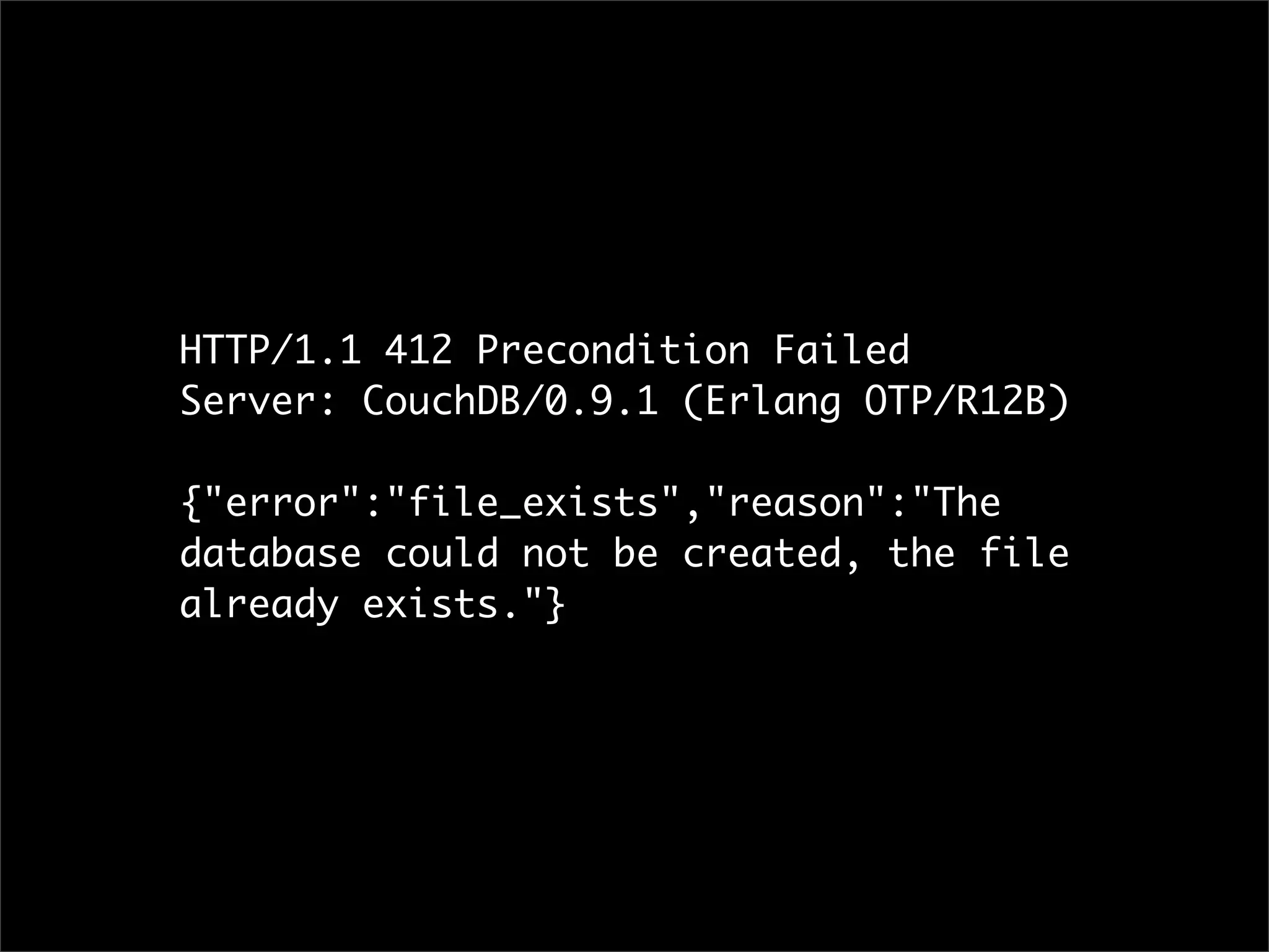 HTTP/1.1 412 Precondition Failed
Server: CouchDB/0.9.1 (Erlang OTP/R12B)

{"error":"file_exists","reason":"The
database could not be created, the file
already exists."}
 