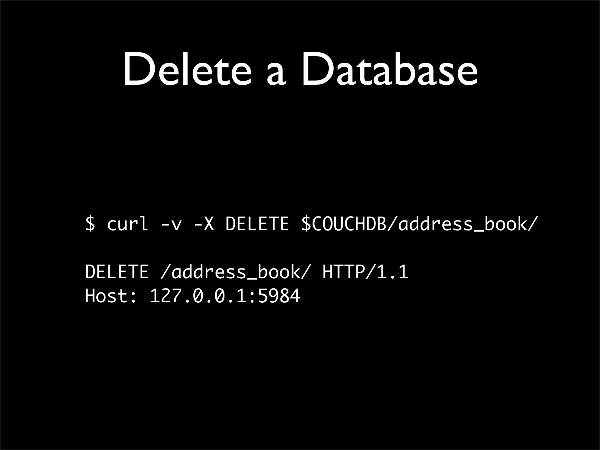Delete a Database


$ curl -v -X DELETE $COUCHDB/address_book/

DELETE /address_book/ HTTP/1.1
Host: 127.0.0.1:5984
 