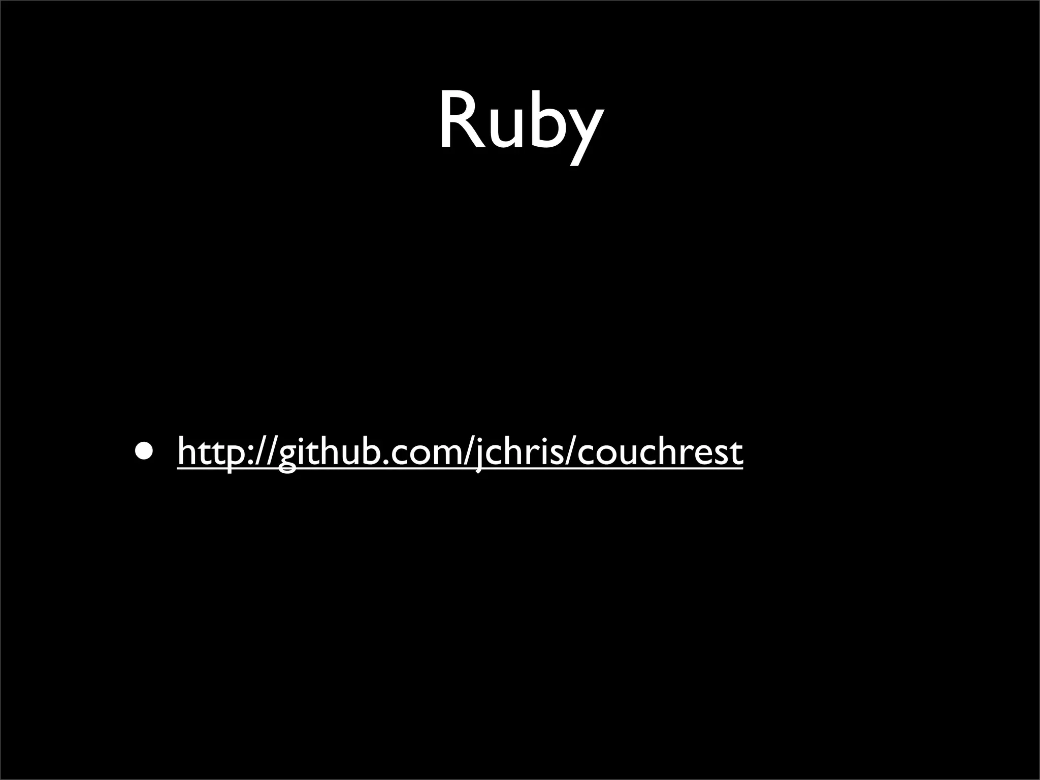 Ruby


• http://github.com/jchris/couchrest
 