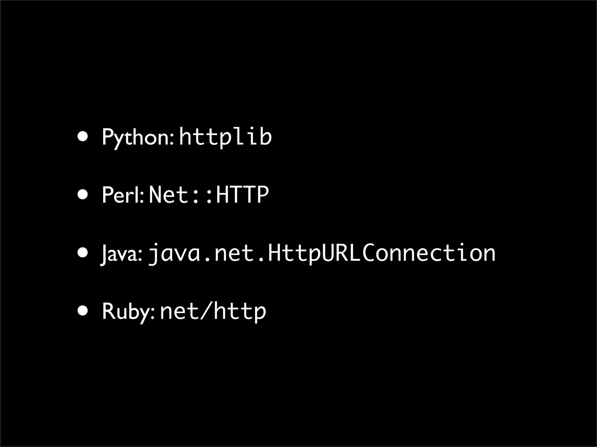 • Python: httplib
• Perl: Net::HTTP
• Java: java.net.HttpURLConnection
• Ruby: net/http
 