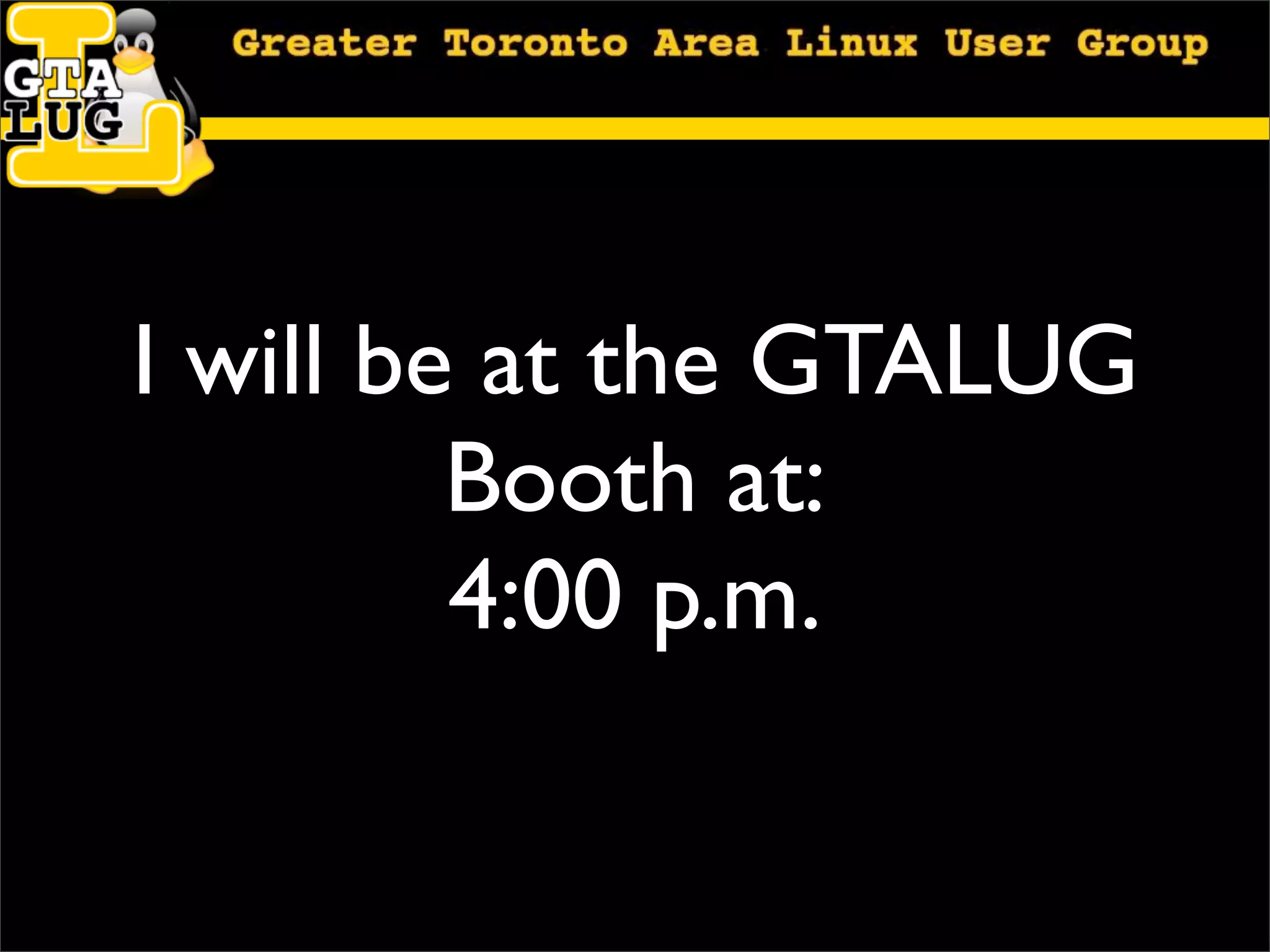I will be at the GTALUG
         Booth at:
         4:00 p.m.
 