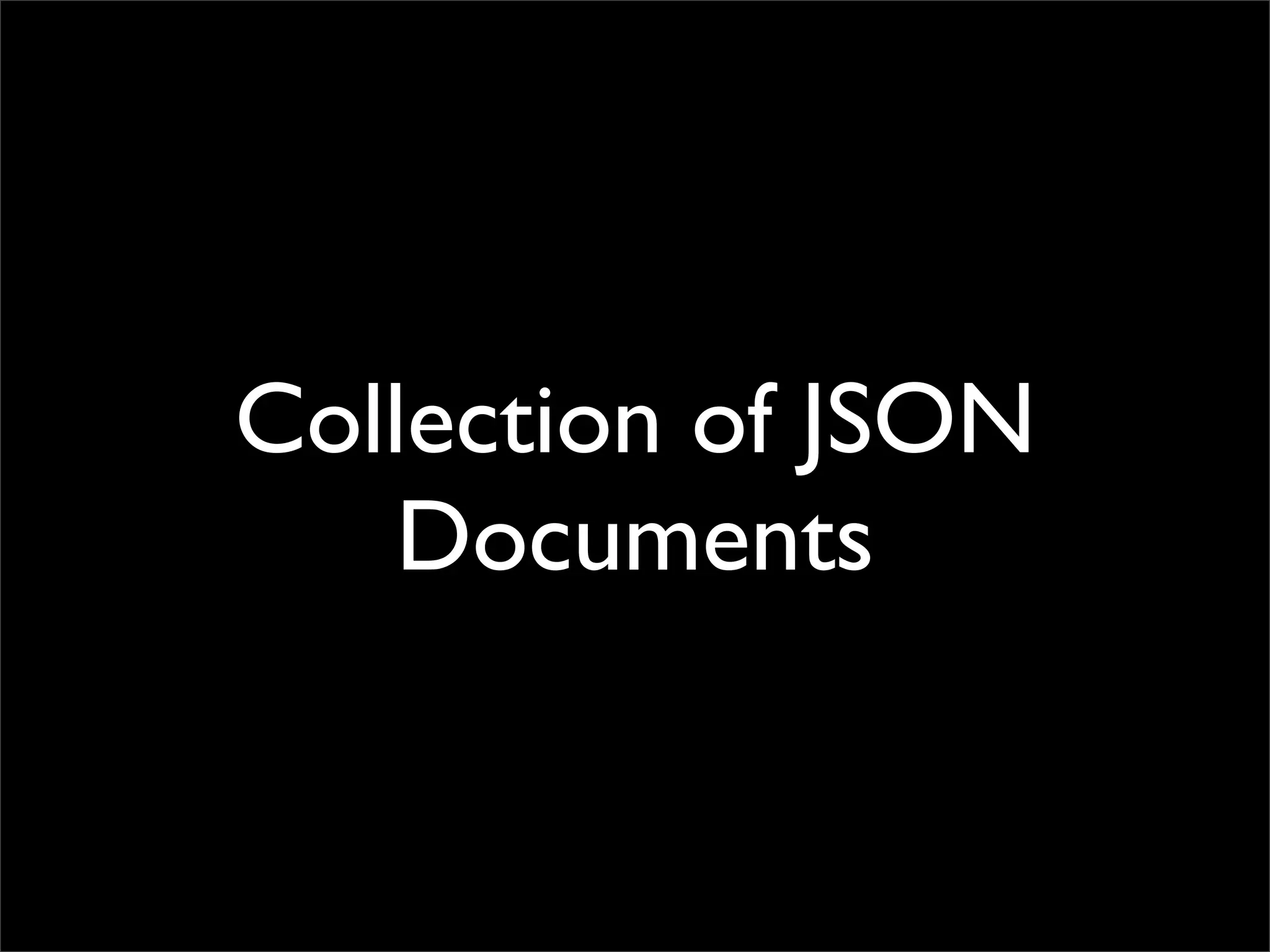 Collection of JSON
    Documents
 