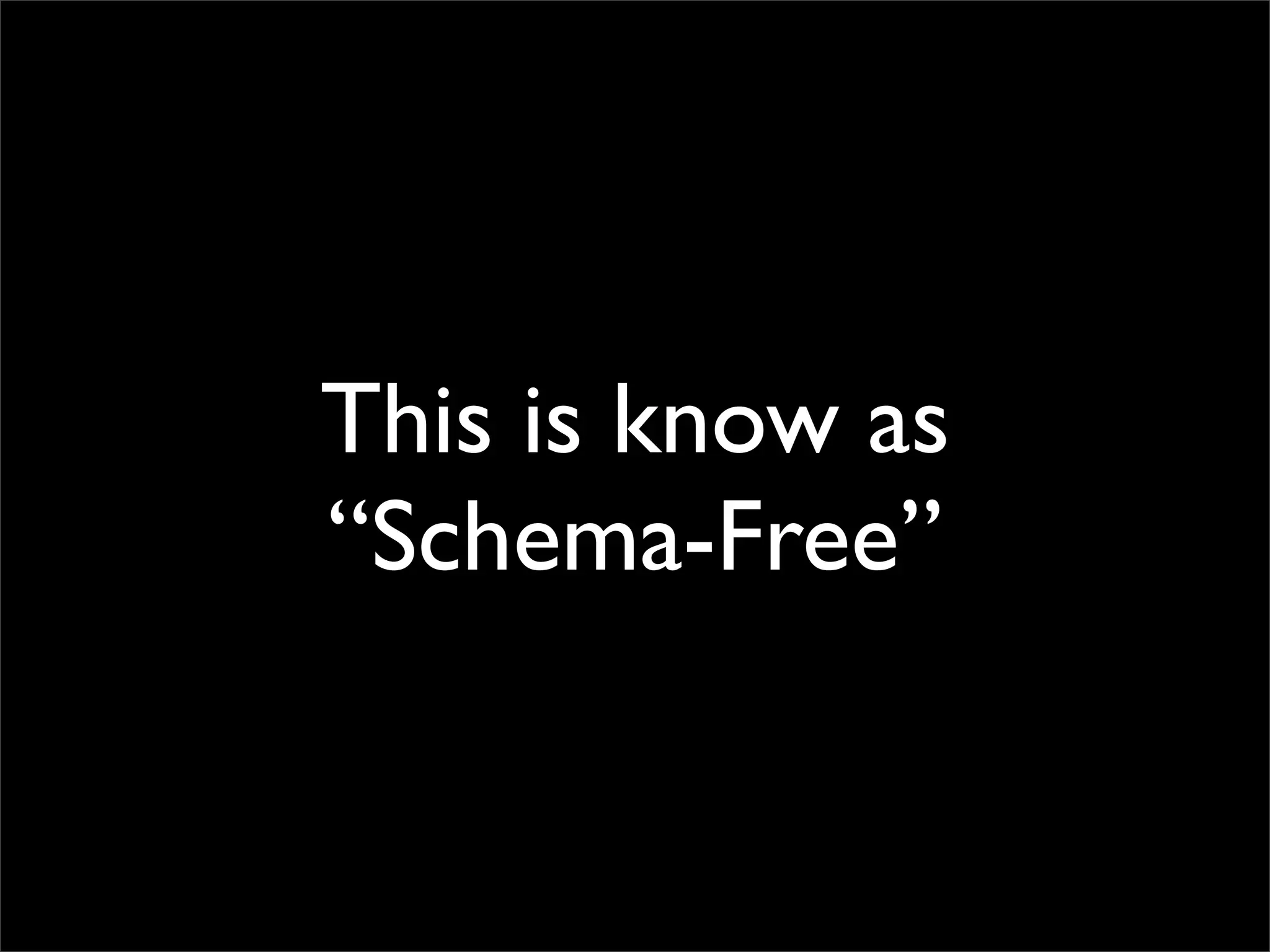 This is know as
“Schema-Free”
 