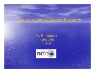 Issues In Single-Subject Research
K. P. Kearns
ASHA CPRI
7.10.09
 