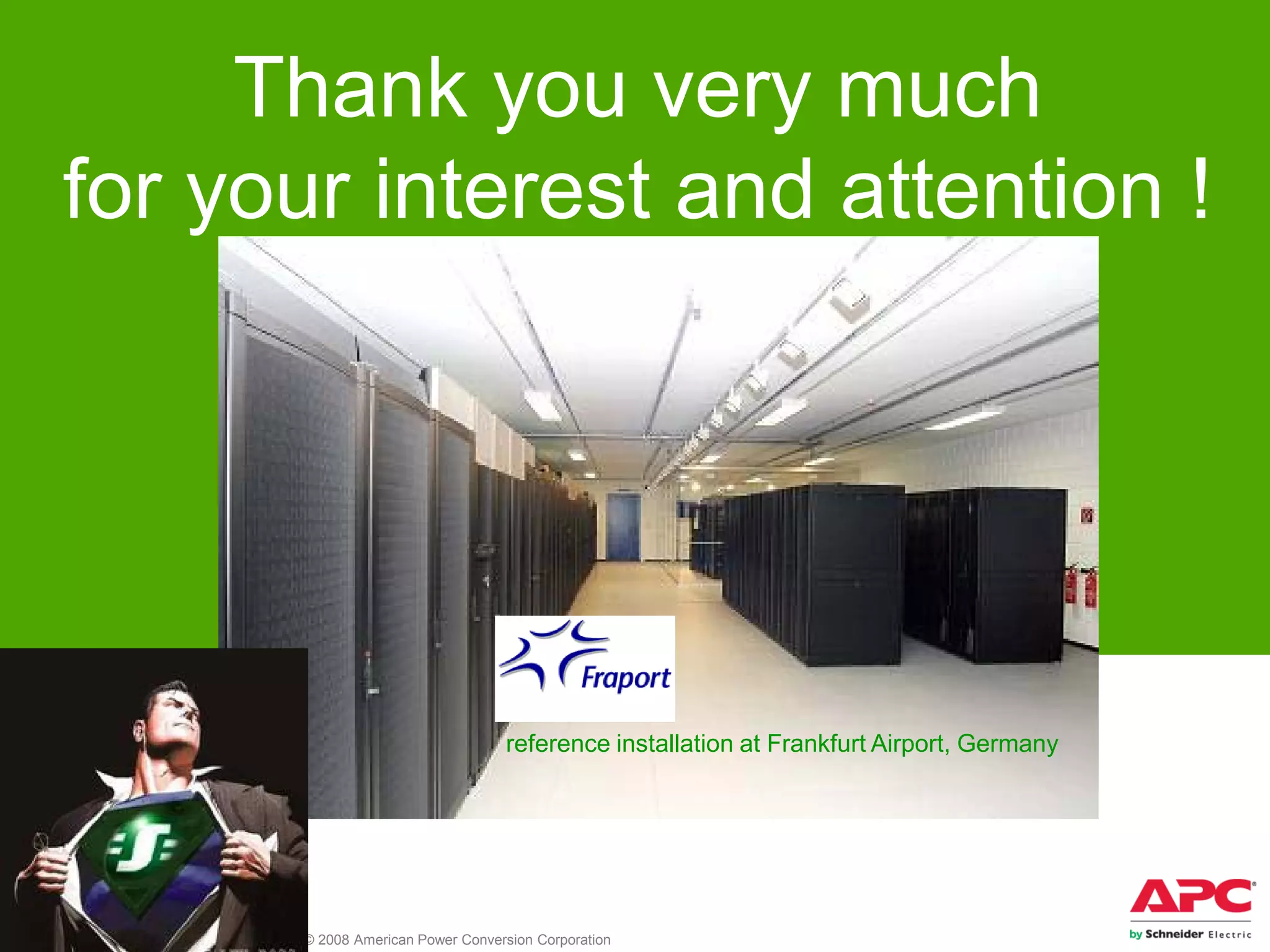 All content in this presentation is protected – © 2008 American Power Conversion Corporation
Thank you very much
for your interest and attention !
reference installation at Frankfurt Airport, Germany
 