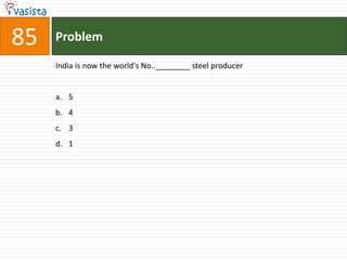 85   Problem

     India is now the world's No..________ steel producer


     a. 5
     b. 4
     c. 3
     d. 1
 