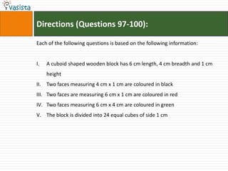 Directions (Questions 97-100):

Each of the following questions is based on the following information:


I.    A cuboid shaped wooden block has 6 cm length, 4 cm breadth and 1 cm
      height
II.   Two faces measuring 4 cm x 1 cm are coloured in black
III. Two faces are measuring 6 cm x 1 cm are coloured in red
IV. Two faces measuring 6 cm x 4 cm are coloured in green
V. The block is divided into 24 equal cubes of side 1 cm
 