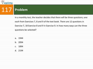 117   Problem

      In a monthly test, the teacher decides that there will be three questions; one
      each from Exercises 7, 8 and 9 of the text book. There are 12 questions in
      Exercise 7, 18 Exercise 8 and 9 in Exercise 9. In how many ways can the three
      questions be selected?


      a. 1944
      b. 2094
      c. 1894
      d. 2194
 
