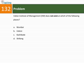 132   Problem

      Indian Institute of Management (IIM) does not exist at which of the following
      places?


      a. Mumbai
      b. Indore
      c. Kozhikode
      d. Shillong
 
