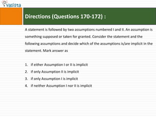 Directions (Questions 170-172) :

A statement is followed by two assumptions numbered I and II. An assumption is
something supposed or taken for granted. Consider the statement and the
following assumptions and decide which of the assumptions is/are implicit in the
statement. Mark answer as


1. if either Assumption I or II is implicit
2. if only Assumption II is implicit
3. if only Assumption I is implicit
4. if neither Assumption I nor II is implicit
 