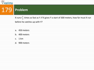 179   Problem
              1
      X runs 1 2 times as fast as Y. If X gives Y a start of 300 meters, how far must X run
      before he catches up with Y?


      a. 450 meters
      b. 400 meters
      c. 1 km
      d. 900 meters
 
