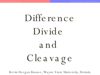 Difference Divide  and  Cleavage Kevin Deegan Krause, Wayne State University, Detroit, Michigan Difference, Divide and Cleavage?   Kevin Deegan-Krause, Wayne State University 