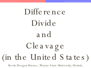 Difference Divide  and  Cleavage (in the United States) Kevin Deegan Krause, Wayne State University, Detroit, Michigan Difference, Divide and Cleavage?   Kevin Deegan-Krause, Wayne State University 