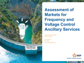 Assessment of
Markets for
Frequency and
Voltage Control
Ancillary Services
Leonardo Energy webinar
2 October 2009

Yann Rebours
EDF R&D
yann.rebours@ieee.org
 