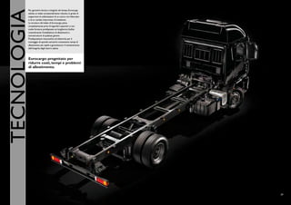 Per garantire durata e integrità nel tempo, Eurocargo




TECNOlOGIA
         adotta un telaio eccezionalmente robusto, in grado di
         sopportare le sollecitazioni di un carico non bilanciato
         o di un cambio improvviso di traiettoria.
         La struttura del telaio di Eurocargo, piana,
         completamente priva di ingombri superiori e con
         molte forature predisposte sui longheroni, facilita
         notevolmente l’installazione di allestimenti e
         sovrastrutture di qualsiasi genere.
         Predisposizioni meccaniche ed elettriche per il
         montaggio di sponde caricatrici consentono tempi di
         allestimento più rapidi e garantiscono il mantenimento
         dell’integrità degli interni cabina.



         Eurocargo: progettato per
         ridurre costi, tempi e problemi
         di allestimento.




                                                                    29
 
