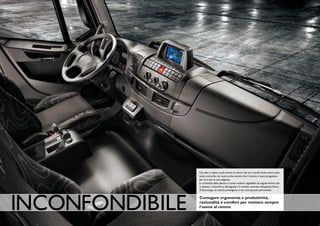 Chi sale in cabina vuole essere al centro del suo mondo.Vuole avere tutto
                 sotto controllo, ma vuole anche sentire che il veicolo è stato progettato
                 per lui e per le sue esigenze.
                 La ricchezza della plancia, il nuovo volante regolabile sia angolarmente che
                 in altezza, i comandi su devioguida e il modulo centrale ridisegnato, fanno
                 di Eurocargo un veicolo prestigioso e con una spiccata personalità.




INCONFONDIBIlE   Coniugare ergonomia e produttività,
                 razionalità e comfort per mettere sempre
                 l’uomo al centro.
 