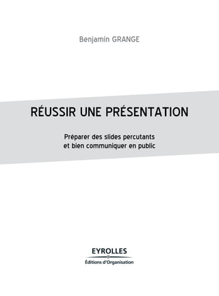 BenjaminGRANGE
RÉUSSIRUNEPRÉSENTATION
Préparerdesslidespercutants
etbiencommuniquerenpublic
 