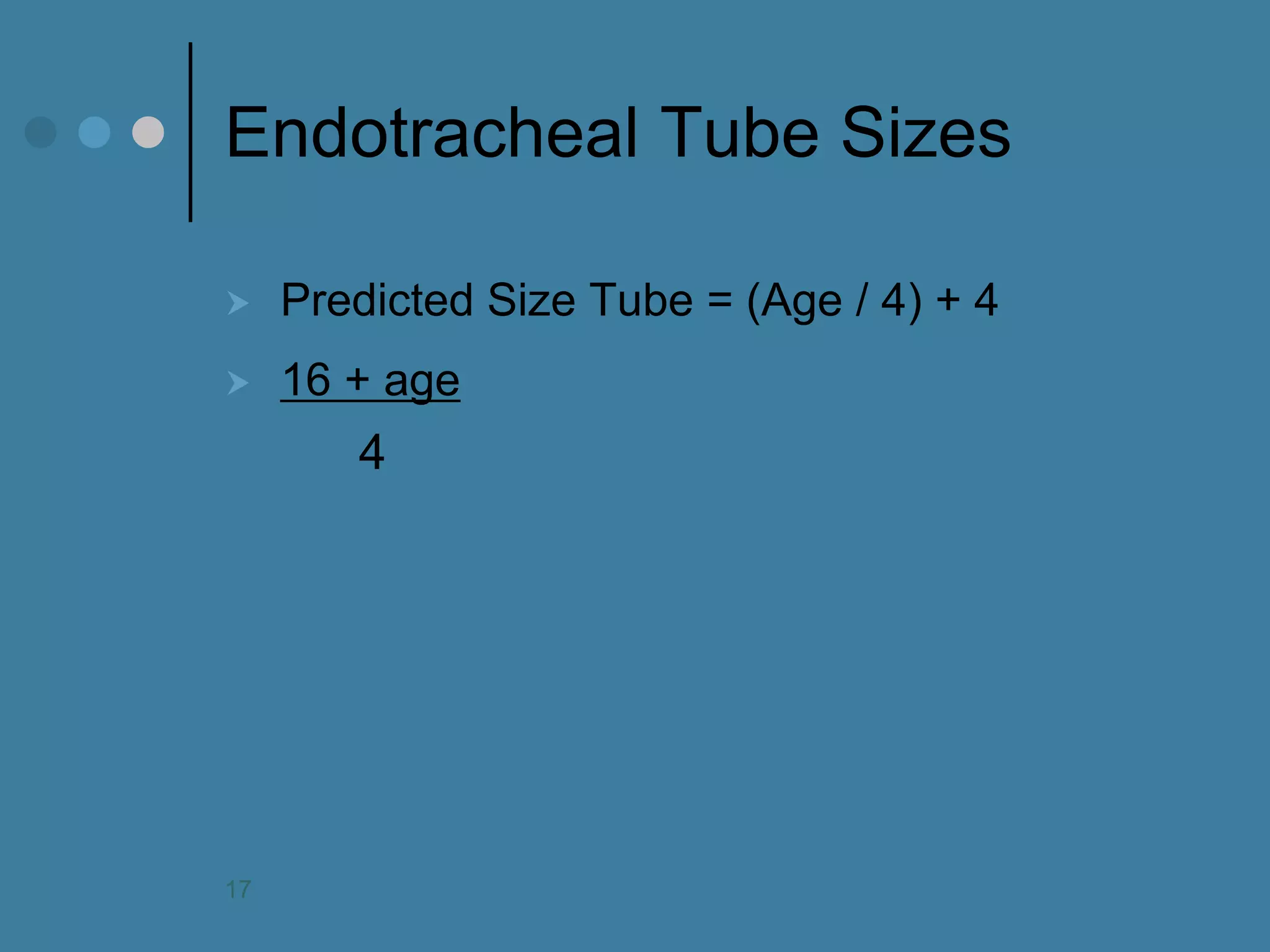 Endotracheal Tube Sizes 
Predicted Size Tube = (Age / 4) + 4 
16 + age 
4 
17  