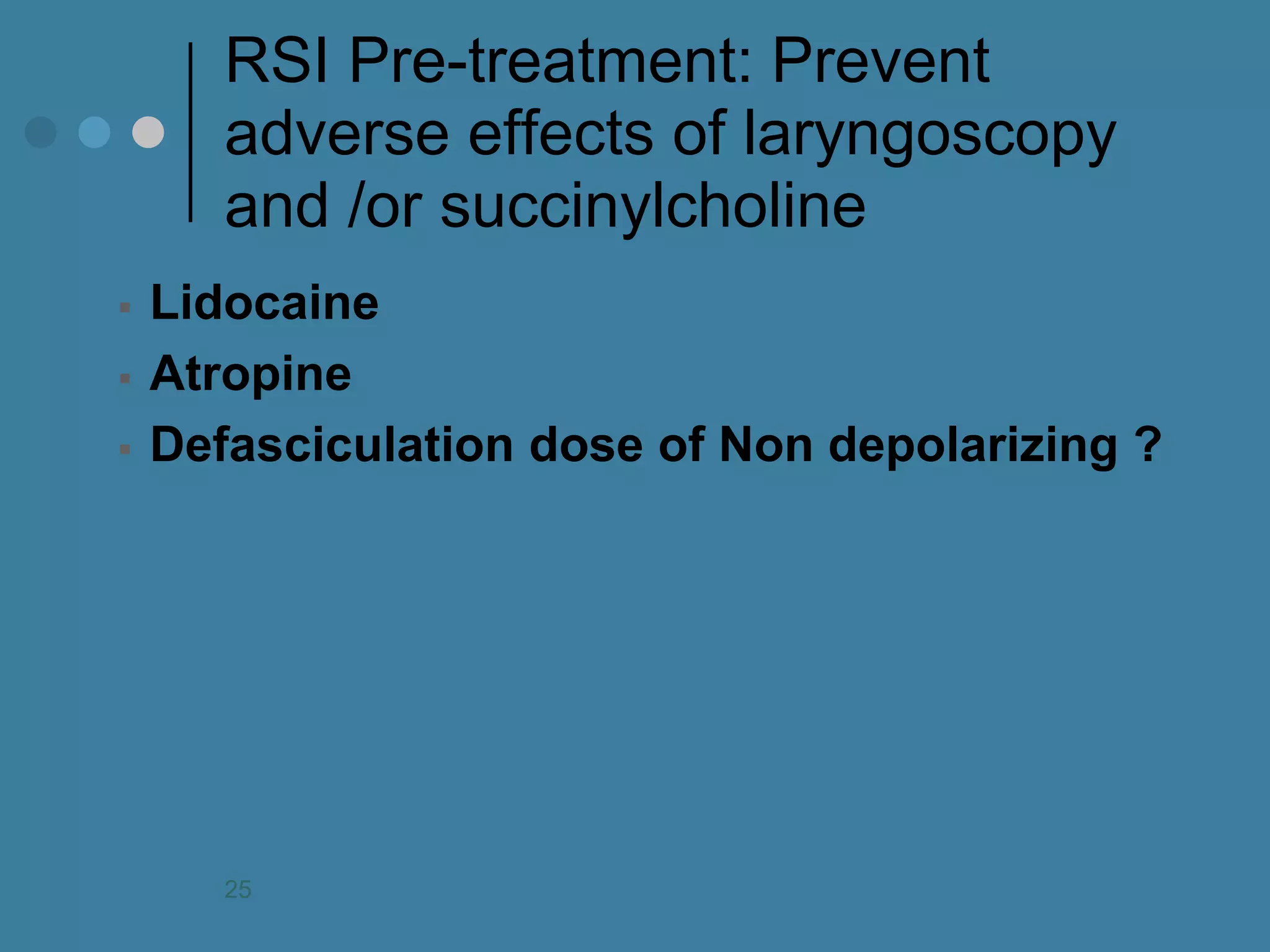 RSI Pre-treatment: Prevent adverse effects of laryngoscopy and /or succinylcholine 
Lidocaine 
Atropine 
Defasciculation dose of Non depolarizing ? 
25  