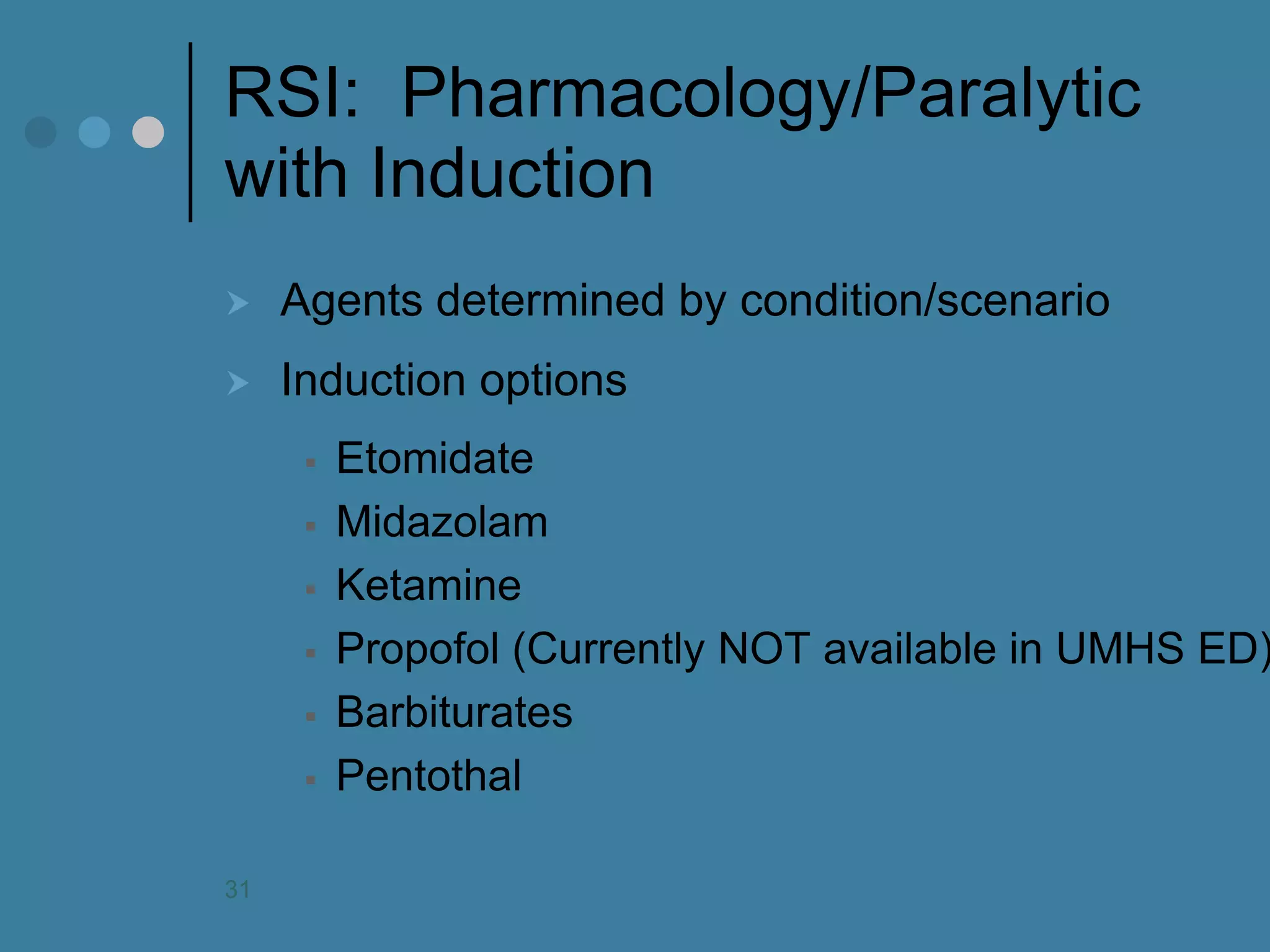 RSI: Pharmacology/Paralytic with Induction 
Agents determined by condition/scenario 
Induction options 
Etomidate 
Midazolam 
Ketamine 
Propofol (Currently NOT available in UMHS ED) 
Barbiturates 
Pentothal 
31  