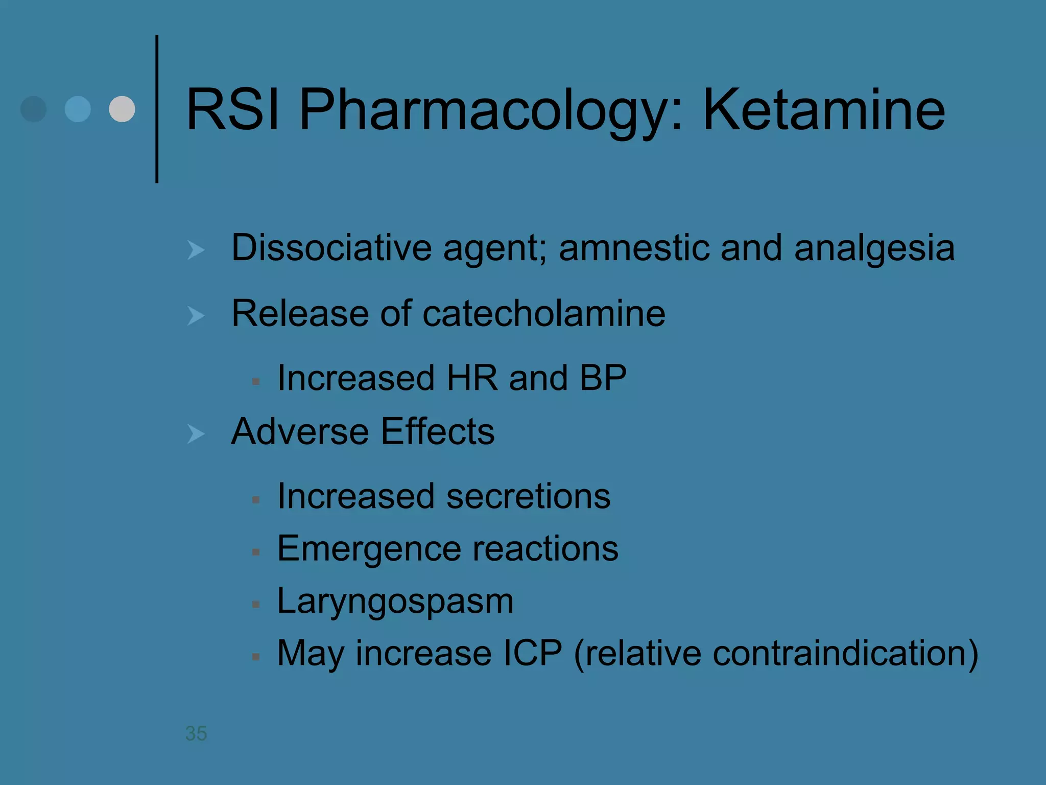 RSI Pharmacology: Ketamine 
Dissociative agent; amnestic and analgesia 
Release of catecholamine 
Increased HR and BP 
Adverse Effects 
Increased secretions 
Emergence reactions 
Laryngospasm 
May increase ICP (relative contraindication) 
35  