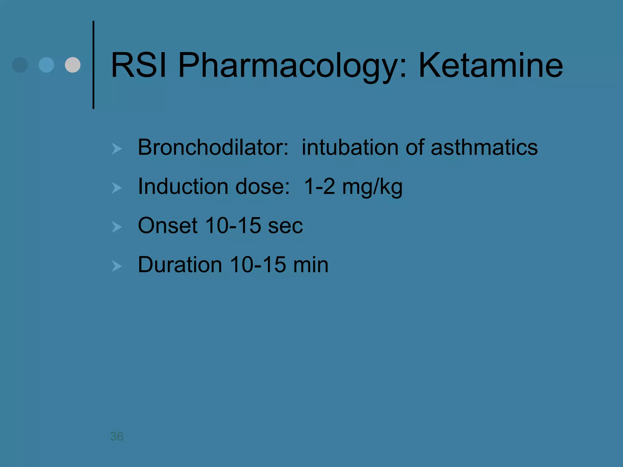 RSI Pharmacology: Ketamine 
Bronchodilator: intubation of asthmatics 
Induction dose: 1-2 mg/kg 
Onset 10-15 sec 
Duration 10-15 min 
36  