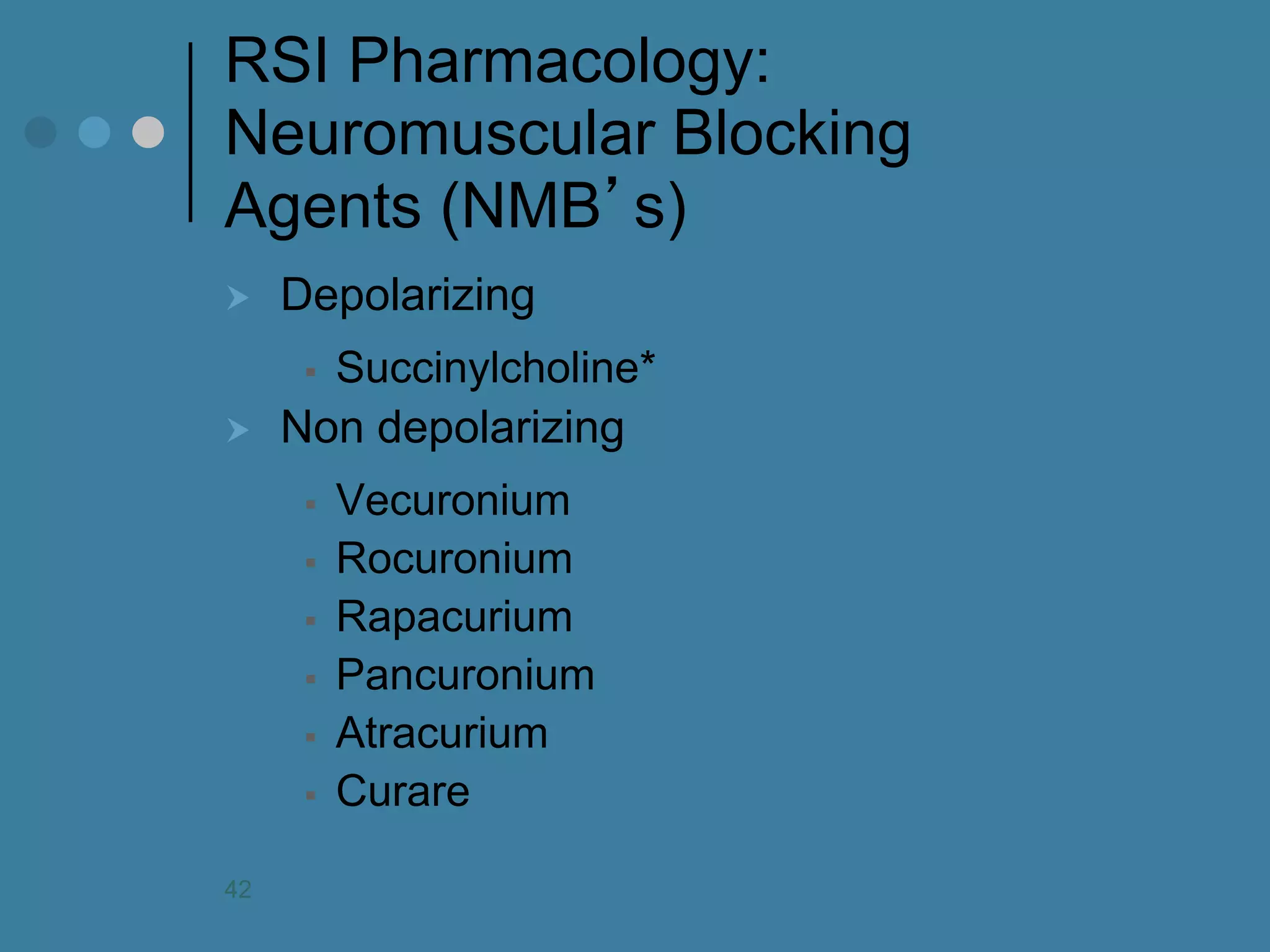 RSI Pharmacology: Neuromuscular Blocking Agents (NMB’s) 
Depolarizing 
Succinylcholine* 
Non depolarizing 
Vecuronium 
Rocuronium 
Rapacurium 
Pancuronium 
Atracurium 
Curare 
42  