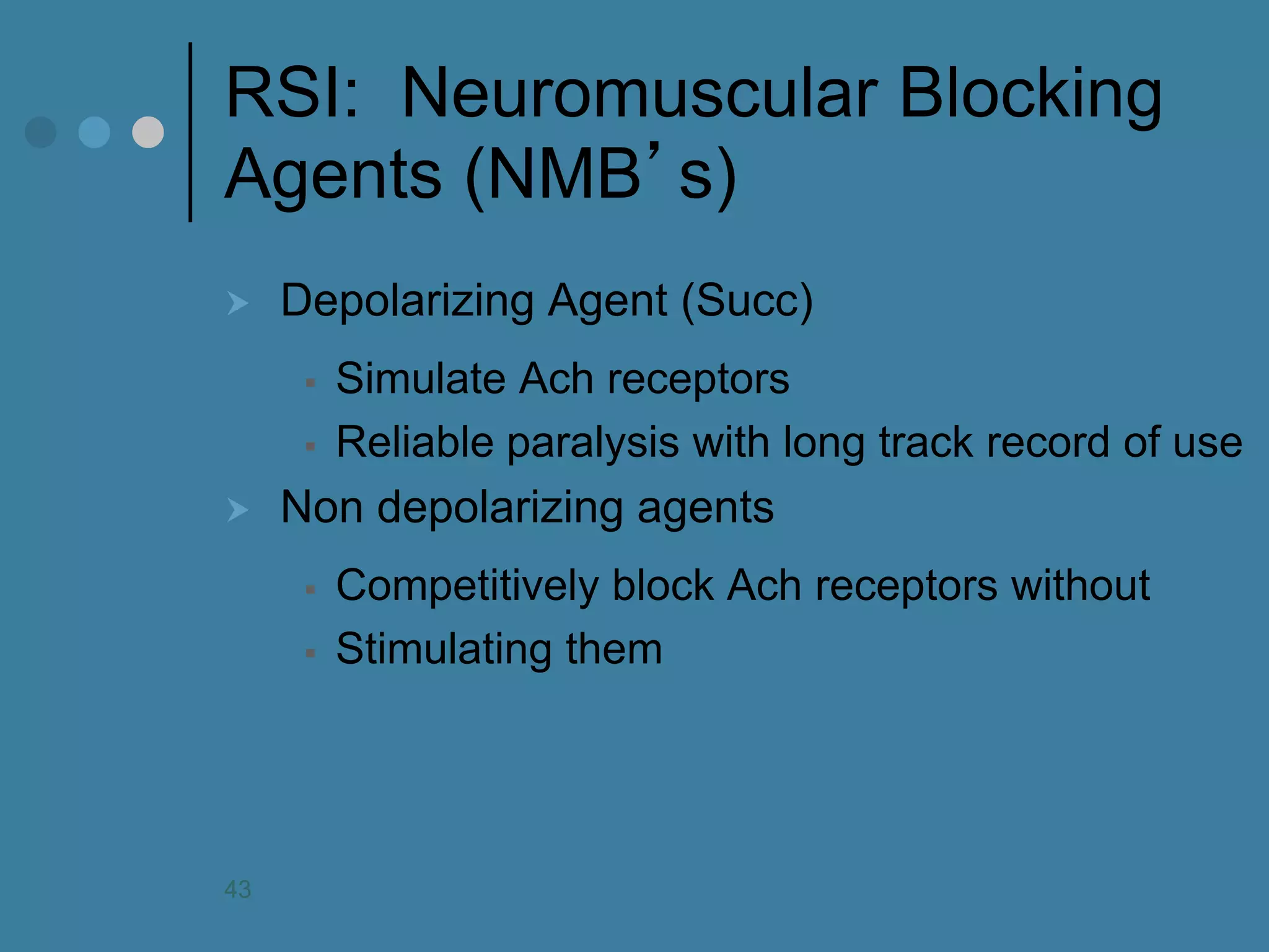 RSI: Neuromuscular Blocking Agents (NMB’s) 
Depolarizing Agent (Succ) 
Simulate Ach receptors 
Reliable paralysis with long track record of use 
Non depolarizing agents 
Competitively block Ach receptors without 
Stimulating them 
43  