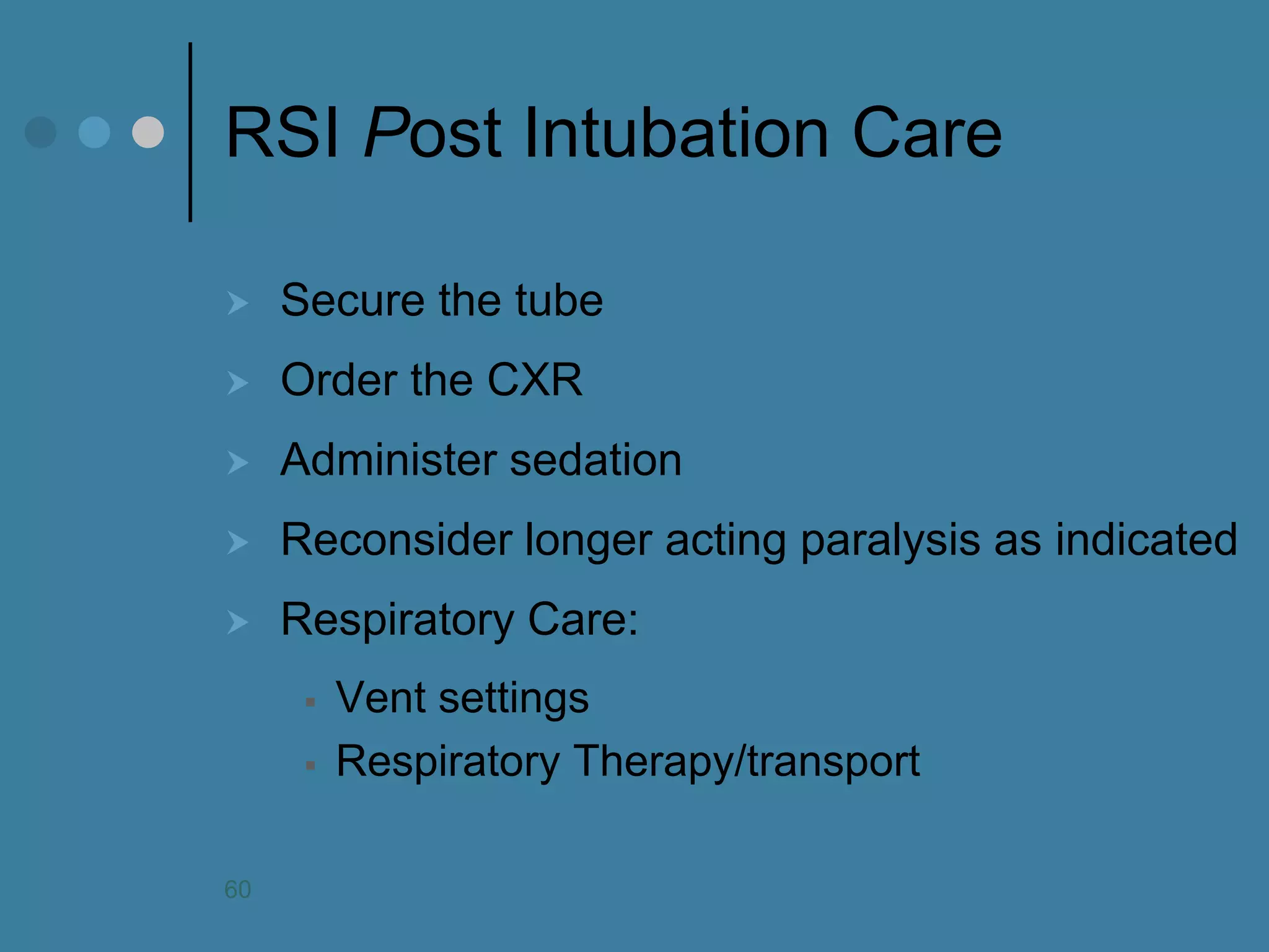 RSI Post Intubation Care 
Secure the tube 
Order the CXR 
Administer sedation 
Reconsider longer acting paralysis as indicated 
Respiratory Care: 
Vent settings 
Respiratory Therapy/transport 
60  