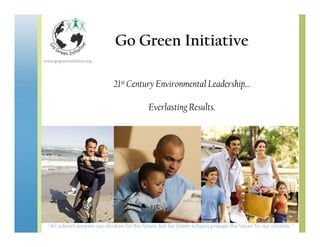 Go Green Initiative

21st Century Environmental Leadership…

         Everlasting Results.
 