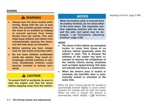 Black plate (140,1)




DOORS
                                                                                                 adjusting function” page 2-58)
                   WARNING                                        NOTICE
                                                   When the battery cable is removed from
 .    Always have the doors locked while
                                                   the battery terminal, do not close either
      driving. Along with the use of seat
                                                   of the front doors. The automatic win-
      belts, this provides greater safety in
                                                   dow adjusting function will not work,
      the event of an accident by helping
                                                   and the side roof panel may be da-
      to prevent persons from being
                                                   maged. (        “Automatic adjusting
      thrown from the vehicle. This also
                                                   function” page 2-58)
      helps keep children and others from
      unintentionally opening the doors,       NOTE:
      and will help keep out intruders.        .     The doors of this vehicle are somewhat
 .    Before opening any door, always                harder to close than those of an
      look for and avoid oncoming traffic.           ordinary vehicle (especially when the
 .    Do not leave children unattended               vehicle is new). This is because the
      inside the vehicle. They could un-             stiffness of the rubber has been in-
      knowingly activate switches or con-            creased to improve the airtightness of
      trols. Unattended children could               the vehicle interior during situations
      become involved in serious acci-               such as higher speed driving. This does
      dents.                                         not indicate that there is a malfunction.
                                               .     When the driver’s door is locked or
                                                     unlocked, the fuel-filler door is auto-
                   CAUTION                           matically locked or unlocked at the
 To prevent theft or accidents, be sure to           same time.
 stop the engine and lock the doors
 before stepping away from the vehicle.        When the door is being opened, the window is
                                               automatically lowered slightly to avoid contact
                                               between the window and the side roof panel.
                                               When the door is closed, the window is
                                               automatically raised slightly. (     “Automatic
3-4   Pre-driving checks and adjustments



                                                                                                      Model "R35-D" EDITED: 2008/ 4/ 18
 