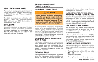 Black plate (9,1)




                                                      GT-R SPECIFIC VEHICLE
                                                      CHARACTERISTICS
COOLANT MIXTURE RATIO                                 REFUELING PRECAUTIONS                                  malfunction. The smell will go away when the
For maximum cooling system performance, the                                                                  fuel temperature has cooled.
coolant mixture ratio should be the combination                            WARNING                           OUTSIDE TEMPERATURE DISPLAY
of 30% antifreeze and 70% demineralized or
distilled water.                                       Do not attempt to top off the fuel tank               INDICATES HIGHER TEMPERATURE
                                                       after the fuel pump nozzle shuts off                  Heat from the engine compartment, radiator and
If ambient temperatures are anticipated below                                                                intercoolers can affect the outside temperature
                                                       automatically. Continued refueling may
58F (−158C), make sure a proper mixture ratio of                                                             display. The outside temperature display may
50% antifreeze and 50% demineralized or                cause fuel overflow, resulting in fuel
                                                       spray and possibly a fire. The fuel tank              indicate a higher than actual temperature while
distilled water mix is used.                                                                                 driving or stopped. This is normal.
                                                       is full at the first automatic shutoff.
COOL DOWN                                                                                                    IDLE SPEED IS NOT STEADY
Cool down the vehicle to help extend the life of      To maximize vehicle performance, the fuel tank is
                                                      located as low as possible to lower the vehicle        The idle speed may not be steady when the
the vehicle if coolant temperatures are extremely                                                            engine compartment is extremely hot. This is
high. Drive the vehicle at 37 to 50 MPH (60 to        center of gravity. The tank is also divided into
                                                      two parts. This fuel tank design causes higher         normal. The engine speed will be steady when
80 km/h), in 5th or 6th gear for 2 to 3 miles (3 to                                                          the engine cools down.
5 km) and then stop the engine.                       pressures inside the tank than other vehicles so
                                                      fuel spillage is possible by trying to top off the     In this case, the Malfunction Indicator Light (MIL)
                                                      fuel tank after automatic shutoff.                     may come on. After a few driving trips, the MIL
                                                      REFUELING STOPS BEFORE THE                             should turn off. If the light remains on after a few
                                                      TANK IS FULL                                           driving trips, have the vehicle inspected by a
                                                                                                             GT-R certified NISSAN dealer.
                                                      The fuel tank pressure is higher when the vehicle
                                                      is hot. If the vehicle is refueled when the vehicle    ENGINE SPEED IS RESTRICTED
                                                      is hot, the fuel pump may automatically shut off       To help protect the engine, the maximum engine
                                                      before the tank is full. This does not indicate that   speed is automatically controlled in the following
                                                      there is a malfunction. This will not happen after     conditions:
                                                      the vehicle has cooled.
                                                                                                             .   Revving the engine with the shift lever in the
                                                      GASOLINE SMELL                                             & or & position: The maximum engine
                                                                                                                 P    N
                                                      The fuel temperature is higher when the vehicle            speed is 5,000 RPM
                                                      is hot. This may cause a gasoline smell from the
                                                      vehicle. This does not indicate that there is a        .   Revving the engine when the engine coolant
                                                                                                                                      GT-R Overview GTR-7



                                                                                                                  Model "R35-D" EDITED: 2008/ 4/ 18
 