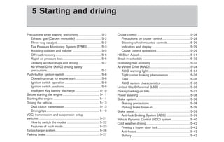 Black plate (19,1)




        5 Starting and driving

Precautions when starting and driving . . . . . . . . . . . . . . . . . . . . . 5-2                                             Cruise control . . . . . . . . . . . . . . . . . . . . . . . . . . . . . . . . . . . . . . . . . . . . . . . . .              5-28
   Exhaust gas (Carbon monoxide) . . . . . . . . . . . . . . . . . . . . . . . . 5-2                                                Precautions on cruise control . . . . . . . . . . . . . . . . . . . . . . . . . .                                         5-28
   Three-way catalyst. . . . . . . . . . . . . . . . . . . . . . . . . . . . . . . . . . . . . . . . . . 5-2                        Steering-wheel-mounted controls. . . . . . . . . . . . . . . . . . . . .                                                  5-29
   Tire Pressure Monitoring System (TPMS). . . . . . . . . . . . . 5-3                                                              Indicators and display . . . . . . . . . . . . . . . . . . . . . . . . . . . . . . . . . . .                              5-29
   Avoiding collision and rollover . . . . . . . . . . . . . . . . . . . . . . . . . . . 5-5                                        Cruise control operations . . . . . . . . . . . . . . . . . . . . . . . . . . . . . . .                                   5-29
   Off-road recovery . . . . . . . . . . . . . . . . . . . . . . . . . . . . . . . . . . . . . . . . . . . 5-6                  Hill Start Assist. . . . . . . . . . . . . . . . . . . . . . . . . . . . . . . . . . . . . . . . . . . . . . . .              5-31
   Rapid air pressure loss . . . . . . . . . . . . . . . . . . . . . . . . . . . . . . . . . . . . 5-6                          Break-in schedule . . . . . . . . . . . . . . . . . . . . . . . . . . . . . . . . . . . . . . . . . . . .                     5-32
   Drinking alcohol/drugs and driving. . . . . . . . . . . . . . . . . . . . . . 5-7                                            Increasing fuel economy . . . . . . . . . . . . . . . . . . . . . . . . . . . . . . . . . . . .                               5-33
   All-Wheel Drive (AWD) driving safety                                                                                         All-Wheel Drive (AWD) . . . . . . . . . . . . . . . . . . . . . . . . . . . . . . . . . . . . .                               5-34
   precautions. . . . . . . . . . . . . . . . . . . . . . . . . . . . . . . . . . . . . . . . . . . . . . . . . . . 5-7             AWD warning light . . . . . . . . . . . . . . . . . . . . . . . . . . . . . . . . . . . . . . .                           5-34
Push-button ignition switch . . . . . . . . . . . . . . . . . . . . . . . . . . . . . . . . . . 5-8                                 Tight corner braking phenomenon . . . . . . . . . . . . . . . . . . . .                                                   5-35
   Operating range for engine start . . . . . . . . . . . . . . . . . . . . . . . . 5-8                                             Tires . . . . . . . . . . . . . . . . . . . . . . . . . . . . . . . . . . . . . . . . . . . . . . . . . . . . . . . . .   5-35
   Ignition switch operation . . . . . . . . . . . . . . . . . . . . . . . . . . . . . . . . . . 5-8                                AWD system characteristics . . . . . . . . . . . . . . . . . . . . . . . . . . .                                          5-35
   Ignition switch positions. . . . . . . . . . . . . . . . . . . . . . . . . . . . . . . . . . . 5-9                           Limited Slip Differential (LSD) . . . . . . . . . . . . . . . . . . . . . . . . . . . . .                                     5-36
   Intelligent Key battery discharge . . . . . . . . . . . . . . . . . . . . . . 5-10                                           Parking/parking on hills. . . . . . . . . . . . . . . . . . . . . . . . . . . . . . . . . . . . . .                           5-37
Before starting the engine . . . . . . . . . . . . . . . . . . . . . . . . . . . . . . . . . . 5-11                             Power steering . . . . . . . . . . . . . . . . . . . . . . . . . . . . . . . . . . . . . . . . . . . . . . . .                5-38
Starting the engine . . . . . . . . . . . . . . . . . . . . . . . . . . . . . . . . . . . . . . . . . . . 5-11                  Brake system . . . . . . . . . . . . . . . . . . . . . . . . . . . . . . . . . . . . . . . . . . . . . . . . . .              5-38
Driving the vehicle . . . . . . . . . . . . . . . . . . . . . . . . . . . . . . . . . . . . . . . . . . . . 5-13                    Braking precautions . . . . . . . . . . . . . . . . . . . . . . . . . . . . . . . . . . . . . .                           5-38
   Dual clutch transmission . . . . . . . . . . . . . . . . . . . . . . . . . . . . . . . . 5-13                                    Parking brake break-in. . . . . . . . . . . . . . . . . . . . . . . . . . . . . . . . . . .                               5-39
   Driving tips . . . . . . . . . . . . . . . . . . . . . . . . . . . . . . . . . . . . . . . . . . . . . . . . . 5-19          Brake assist . . . . . . . . . . . . . . . . . . . . . . . . . . . . . . . . . . . . . . . . . . . . . . . . . . . .          5-39
VDC, transmission and suspension setup                                                                                              Anti-lock Braking System (ABS) . . . . . . . . . . . . . . . . . . . . . .                                                5-39
switches . . . . . . . . . . . . . . . . . . . . . . . . . . . . . . . . . . . . . . . . . . . . . . . . . . . . . . . . 5-21   Vehicle Dynamic Control (VDC) system . . . . . . . . . . . . . . . . .                                                        5-40
   How to switch the modes . . . . . . . . . . . . . . . . . . . . . . . . . . . . . . 5-22                                     Cold weather driving . . . . . . . . . . . . . . . . . . . . . . . . . . . . . . . . . . . . . . . . .                        5-42
   Features of each mode. . . . . . . . . . . . . . . . . . . . . . . . . . . . . . . . . . 5-23                                    Freeing a frozen door lock. . . . . . . . . . . . . . . . . . . . . . . . . . . . . .                                     5-42
Turbocharger system. . . . . . . . . . . . . . . . . . . . . . . . . . . . . . . . . . . . . . . . . 5-26                           Anti-freeze. . . . . . . . . . . . . . . . . . . . . . . . . . . . . . . . . . . . . . . . . . . . . . . . . .            5-42
Parking brake . . . . . . . . . . . . . . . . . . . . . . . . . . . . . . . . . . . . . . . . . . . . . . . . . . 5-27              Battery . . . . . . . . . . . . . . . . . . . . . . . . . . . . . . . . . . . . . . . . . . . . . . . . . . . . . .       5-42



                                                                                                                                                                                                          Model "R35-D" EDITED: 2008/ 4/ 18
 