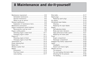 Black plate (28,1)




        8 Maintenance and do-it-yourself

Maintenance requirement . . . . . . . . . . . . . . . . . . . . . . . . . . . . . . . . . . . . . 8-2                              Drive belts . . . . . . . . . . . . . . . . . . . . . . . . . . . . . . . . . . . . . . . . . . . . . . . . . . . . . .         8-17
   Scheduled maintenance. . . . . . . . . . . . . . . . . . . . . . . . . . . . . . . . . . . 8-2                                  Spark plugs . . . . . . . . . . . . . . . . . . . . . . . . . . . . . . . . . . . . . . . . . . . . . . . . . . . .             8-18
   General maintenance . . . . . . . . . . . . . . . . . . . . . . . . . . . . . . . . . . . . . . 8-2                                 Replacing spark plugs . . . . . . . . . . . . . . . . . . . . . . . . . . . . . . . . . . .                                 8-18
   Where to go for service. . . . . . . . . . . . . . . . . . . . . . . . . . . . . . . . . . . 8-2                                Air cleaner. . . . . . . . . . . . . . . . . . . . . . . . . . . . . . . . . . . . . . . . . . . . . . . . . . . . . .          8-19
General maintenance . . . . . . . . . . . . . . . . . . . . . . . . . . . . . . . . . . . . . . . . . . 8-3                        Windshield wiper blades. . . . . . . . . . . . . . . . . . . . . . . . . . . . . . . . . . . .                                  8-19
   Explanation of maintenance items. . . . . . . . . . . . . . . . . . . . . . . 8-3                                                   Cleaning . . . . . . . . . . . . . . . . . . . . . . . . . . . . . . . . . . . . . . . . . . . . . . . . . . . .            8-19
Maintenance precautions . . . . . . . . . . . . . . . . . . . . . . . . . . . . . . . . . . . . . 8-5                                  Replacing the wiper blades . . . . . . . . . . . . . . . . . . . . . . . . . . . .                                          8-20
Engine compartment check locations . . . . . . . . . . . . . . . . . . . . . . 8-7                                                 Brakes. . . . . . . . . . . . . . . . . . . . . . . . . . . . . . . . . . . . . . . . . . . . . . . . . . . . . . . . . . .     8-20
   Removing the cowl top cover . . . . . . . . . . . . . . . . . . . . . . . . . . . . 8-8                                             Self-adjusting brakes . . . . . . . . . . . . . . . . . . . . . . . . . . . . . . . . . . . .                               8-20
Engine cooling system. . . . . . . . . . . . . . . . . . . . . . . . . . . . . . . . . . . . . . . . . 8-9                             Brake pad wear indicators. . . . . . . . . . . . . . . . . . . . . . . . . . . . . .                                        8-20
   Checking engine coolant level . . . . . . . . . . . . . . . . . . . . . . . . . 8-11                                                High performance brake system. . . . . . . . . . . . . . . . . . . . . . .                                                  8-21
   Changing engine coolant . . . . . . . . . . . . . . . . . . . . . . . . . . . . . . . 8-11                                          Replacing the brake pads . . . . . . . . . . . . . . . . . . . . . . . . . . . . . .                                        8-21
Engine oil . . . . . . . . . . . . . . . . . . . . . . . . . . . . . . . . . . . . . . . . . . . . . . . . . . . . . . . 8-12      Fuses . . . . . . . . . . . . . . . . . . . . . . . . . . . . . . . . . . . . . . . . . . . . . . . . . . . . . . . . . . . .   8-22
   Checking engine oil level . . . . . . . . . . . . . . . . . . . . . . . . . . . . . . . 8-12                                        Engine compartment . . . . . . . . . . . . . . . . . . . . . . . . . . . . . . . . . . . . .                                8-22
   Changing engine oil and filter. . . . . . . . . . . . . . . . . . . . . . . . . . 8-12                                              Passenger compartment . . . . . . . . . . . . . . . . . . . . . . . . . . . . . . . .                                       8-23
Transmission oil . . . . . . . . . . . . . . . . . . . . . . . . . . . . . . . . . . . . . . . . . . . . . . . 8-13                Intelligent Key battery replacement . . . . . . . . . . . . . . . . . . . . . . .                                               8-23
Power steering fluid . . . . . . . . . . . . . . . . . . . . . . . . . . . . . . . . . . . . . . . . . . 8-13                      Lights. . . . . . . . . . . . . . . . . . . . . . . . . . . . . . . . . . . . . . . . . . . . . . . . . . . . . . . . . . . .   8-26
Brake fluid . . . . . . . . . . . . . . . . . . . . . . . . . . . . . . . . . . . . . . . . . . . . . . . . . . . . . . 8-14           Headlights . . . . . . . . . . . . . . . . . . . . . . . . . . . . . . . . . . . . . . . . . . . . . . . . . .              8-26
Window washer fluid . . . . . . . . . . . . . . . . . . . . . . . . . . . . . . . . . . . . . . . . 8-15                               Exterior and interior lights. . . . . . . . . . . . . . . . . . . . . . . . . . . . . . .                                   8-27
Battery . . . . . . . . . . . . . . . . . . . . . . . . . . . . . . . . . . . . . . . . . . . . . . . . . . . . . . . . . . 8-15   Wheels and tires. . . . . . . . . . . . . . . . . . . . . . . . . . . . . . . . . . . . . . . . . . . . . .                     8-29
   Precautions . . . . . . . . . . . . . . . . . . . . . . . . . . . . . . . . . . . . . . . . . . . . . . . . 8-15                    Tire pressure. . . . . . . . . . . . . . . . . . . . . . . . . . . . . . . . . . . . . . . . . . . . . . .                  8-29
   Fluid level check . . . . . . . . . . . . . . . . . . . . . . . . . . . . . . . . . . . . . . . . . . 8-16                          Tire and loading information label . . . . . . . . . . . . . . . . . . . . .                                                8-31
   Jump starting . . . . . . . . . . . . . . . . . . . . . . . . . . . . . . . . . . . . . . . . . . . . . . 8-17                      Checking the tire pressure . . . . . . . . . . . . . . . . . . . . . . . . . . . . .                                        8-32
                                                                                                                                       Tire labeling . . . . . . . . . . . . . . . . . . . . . . . . . . . . . . . . . . . . . . . . . . . . . . . .               8-33




                                                                                                                                                                                                              Model "R35-D" EDITED: 2008/ 4/ 18
 