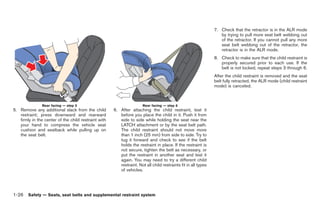 Black plate (52,1)




                                                                                                                7. Check that the retractor is in the ALR mode
                                                                                                                   by trying to pull more seat belt webbing out
                                                                                                                   of the retractor. If you cannot pull any more
                                                                                                                   seat belt webbing out of the retractor, the
                                                                                                                   retractor is in the ALR mode.
                                                                                                                8. Check to make sure that the child restraint is
                                                                                                                   properly secured prior to each use. If the
                                                                                                                   belt is not locked, repeat steps 3 through 6.
                                                                                                                After the child restraint is removed and the seat
                                                                                                                belt fully retracted, the ALR mode (child restraint
                                                                                                                mode) is canceled.



               Rear facing — step 5                                    Rear facing — step 6
5. Remove any additional slack from the child         6. After attaching the child restraint, test it
   restraint; press downward and rearward                before you place the child in it. Push it from
   firmly in the center of the child restraint with      side to side while holding the seat near the
   your hand to compress the vehicle seat                LATCH attachment or by the seat belt path.
   cushion and seatback while pulling up on              The child restraint should not move more
   the seat belt.                                        than 1 inch (25 mm) from side to side. Try to
                                                         tug it forward and check to see if the belt
                                                         holds the restraint in place. If the restraint is
                                                         not secure, tighten the belt as necessary, or
                                                         put the restraint in another seat and test it
                                                         again. You may need to try a different child
                                                         restraint. Not all child restraints fit in all types
                                                         of vehicles.




1-26 Safety — Seats, seat belts and supplemental restraint system


                                                                                                                     Model "R35-D" EDITED: 2008/ 4/ 18
 