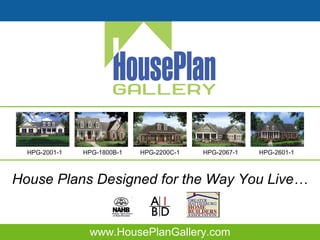 www.HousePlanGallery.com House Plans Designed for the Way You Live… HPG-2001-1 HPG-1800B-1 HPG-2200C-1 HPG-2067-1 HPG-2601-1 